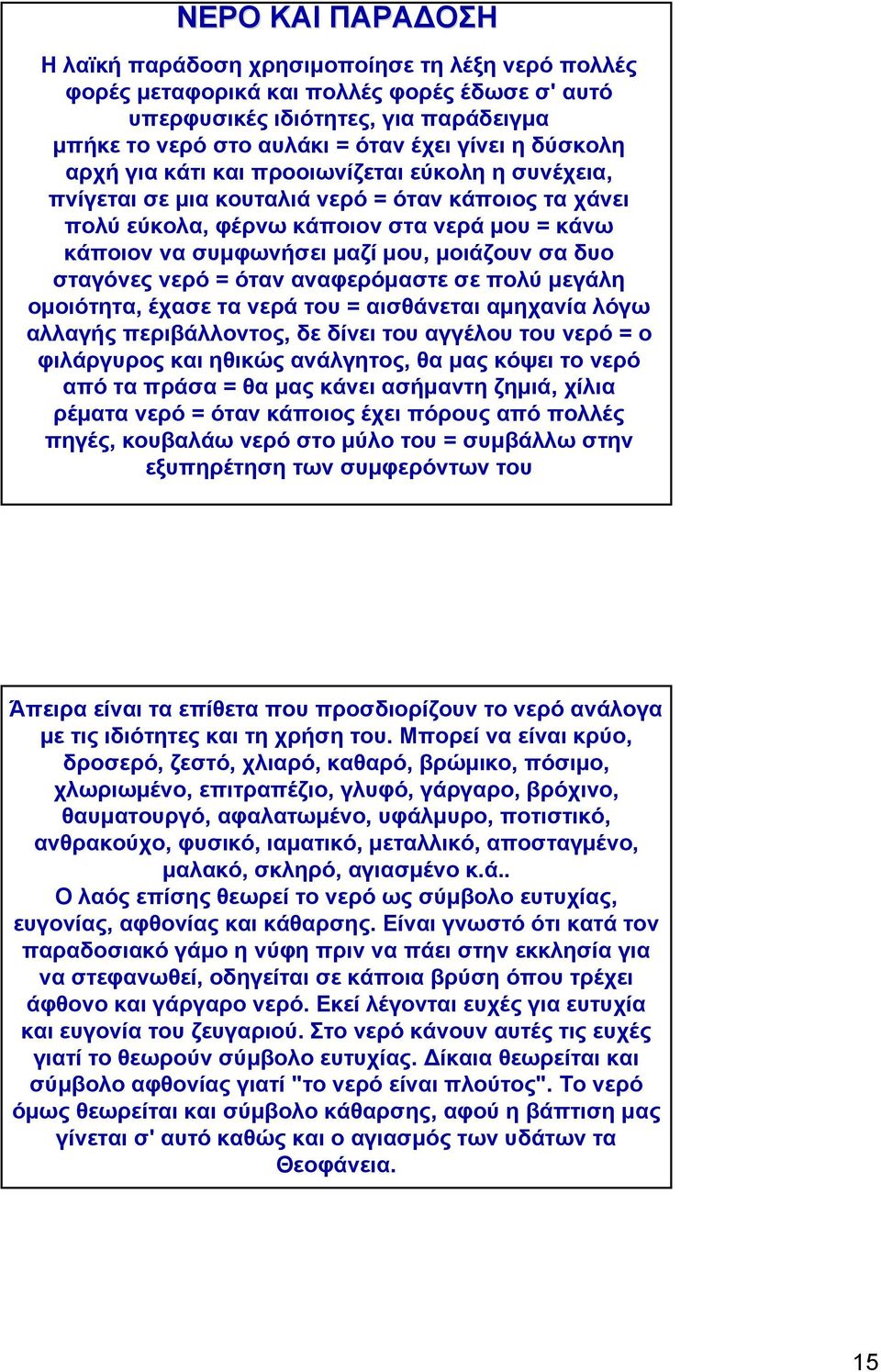 μοιάζουν σα δυο σταγόνες νερό = όταν αναφερόμαστε σε πολύ μεγάλη ομοιότητα, έχασε τα νερά του = αισθάνεται αμηχανία λόγω αλλαγής περιβάλλοντος, δε δίνει του αγγέλου του νερό = ο φιλάργυρος και ηθικώς