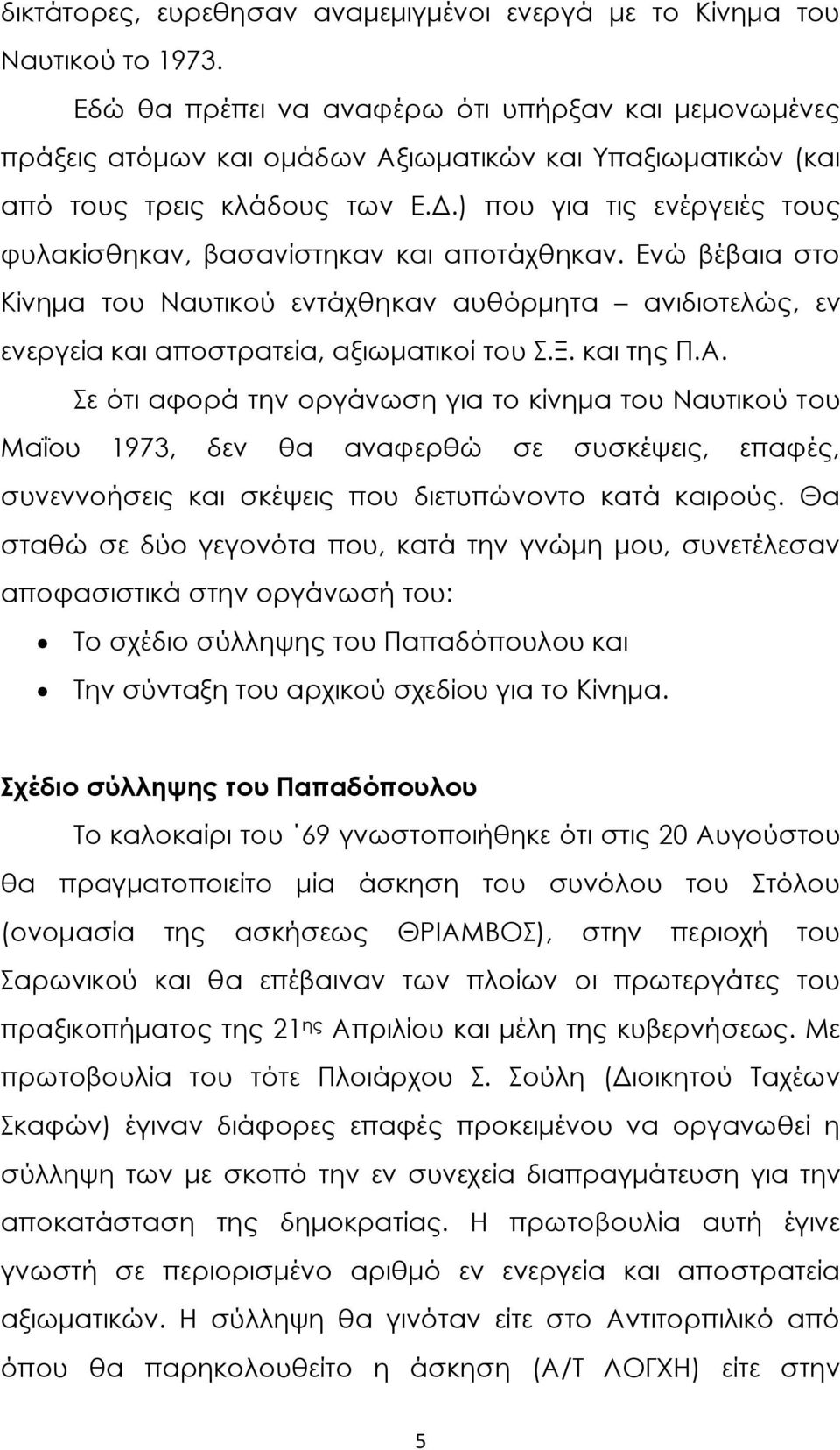 ) που για τις ενέργειές τους φυλακίσθηκαν, βασανίστηκαν και αποτάχθηκαν. Ενώ βέβαια στο Κίνημα του Ναυτικού εντάχθηκαν αυθόρμητα ανιδιοτελώς, εν ενεργεία και αποστρατεία, αξιωματικοί του.ξ. και της Π.