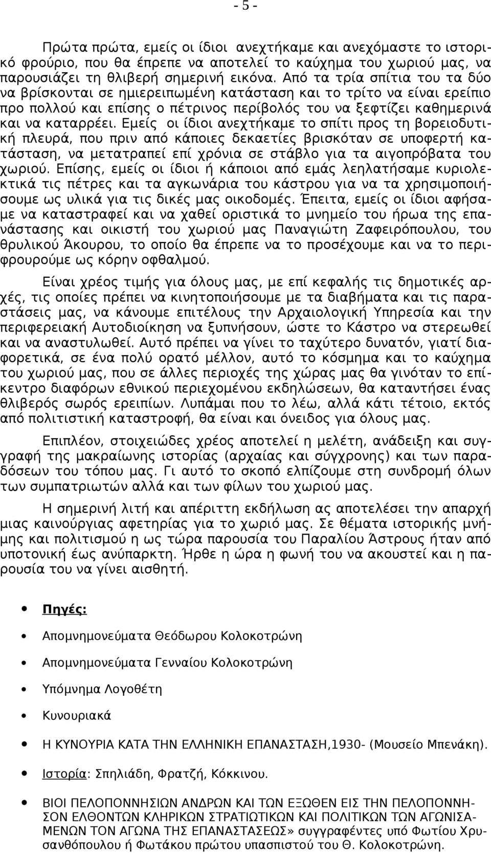 Εμείς οι ίδιοι ανεχτήκαμε το σπίτι προς τη βορειοδυτική πλευρά, που πριν από κάποιες δεκαετίες βρισκόταν σε υποφερτή κατάσταση, να μετατραπεί επί χρόνια σε στάβλο για τα αιγοπρόβατα του χωριού.