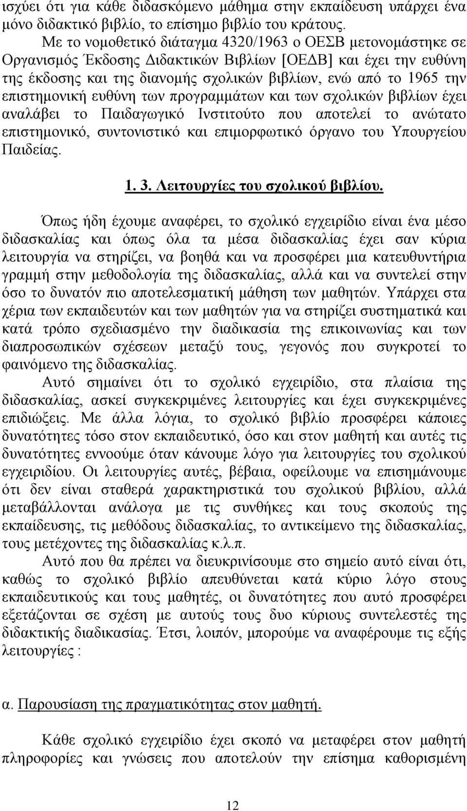 επηζηεκνληθή επζχλε ησλ πξνγξακκάησλ θαη ησλ ζρνιηθψλ βηβιίσλ έρεη αλαιάβεη ην Παηδαγσγηθφ Ηλζηηηνχην πνπ απνηειεί ην αλψηαην επηζηεκνληθφ, ζπληνληζηηθφ θαη επηκνξθσηηθφ φξγαλν ηνπ Τπνπξγείνπ