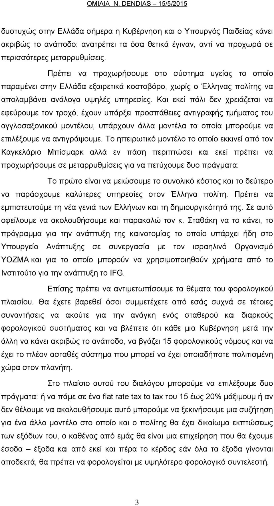 Και εκεί πάλι δεν χρειάζεται να εφεύρουμε τον τροχό, έχουν υπάρξει προσπάθειες αντιγραφής τμήματος του αγγλοσαξονικού μοντέλου, υπάρχουν άλλα μοντέλα τα οποία μπορούμε να επιλέξουμε να αντιγράψουμε.