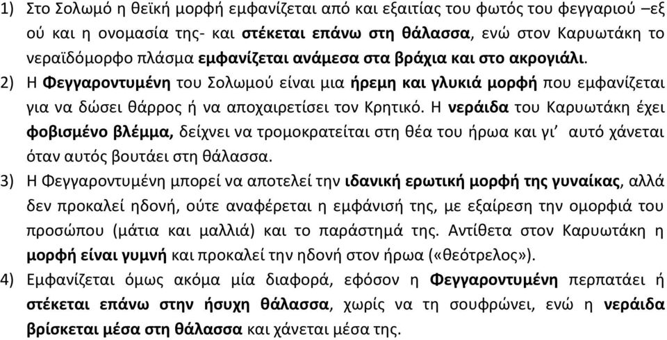 Η νεράιδα του Καρυωτάκη έχει φοβισμένο βλέμμα, δείχνει να τρομοκρατείται στη θέα του ήρωα και γι αυτό χάνεται όταν αυτός βουτάει στη θάλασσα.