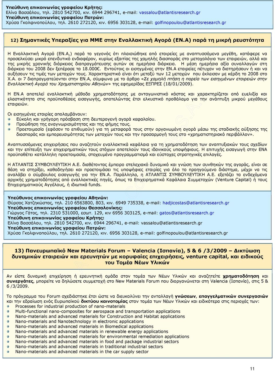 αλλά και της µικρής χρονικής διάρκειας διαπραγµάτευσης αυτών σε ηµερήσια διάρκεια. Η µέση ηµερήσια αξία συναλλαγών στη διάρκεια του 2008 δεν ξεπέρασε τα 18.000. Εντούτοις οι εισηγµένες στην ΕΝ.