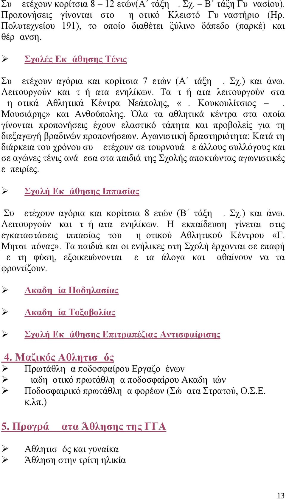 Κουκουλίτσιος Δ. Μουσιάρης» και Ανθούπολης. Όλα τα αθλητικά κέντρα στα οποία γίνονται προπονήσεις έχουν ελαστικό τάπητα και προβολείς για τη διεξαγωγή βραδινών προπονήσεων.