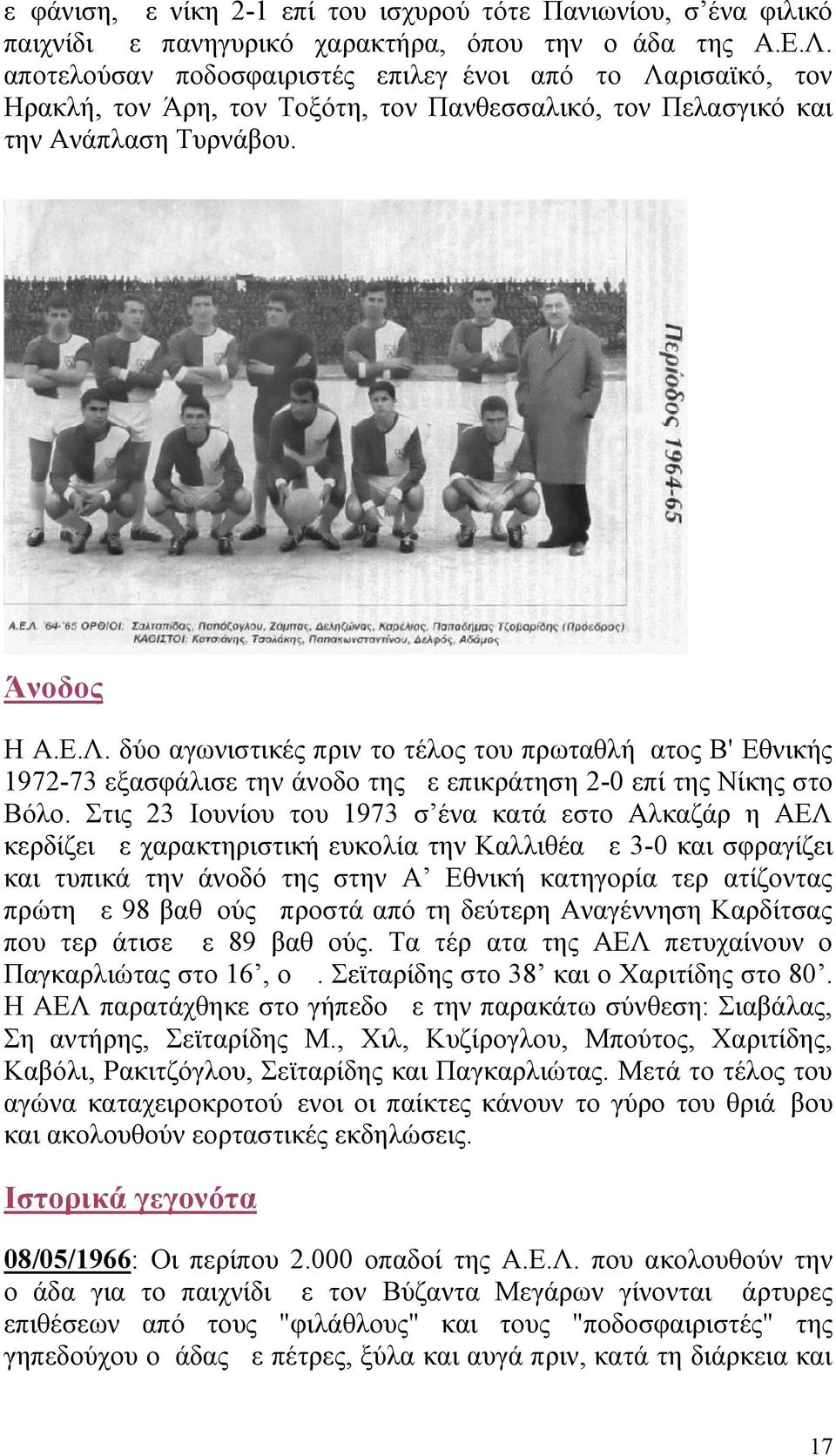 Στις 23 Ιουνίου του 1973 σ ένα κατάμεστο Αλκαζάρ η ΑΕΛ κερδίζει με χαρακτηριστική ευκολία την Καλλιθέα με 3-0 και σφραγίζει και τυπικά την άνοδό της στην Α Εθνική κατηγορία τερματίζοντας πρώτη με 98