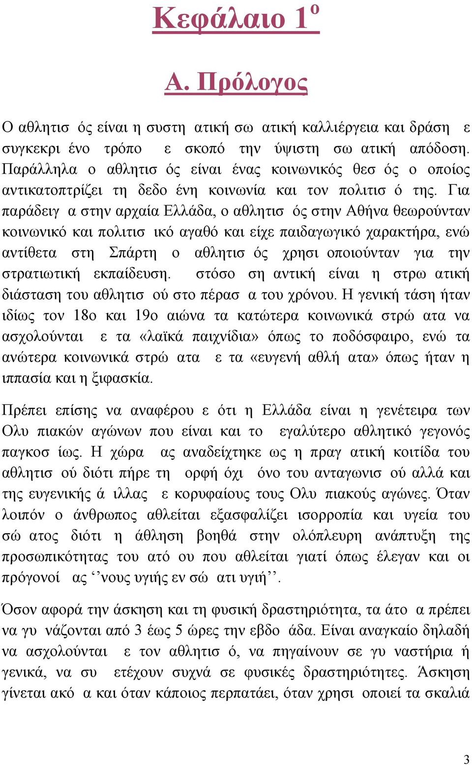 Για παράδειγμα στην αρχαία Ελλάδα, ο αθλητισμός στην Αθήνα θεωρούνταν κοινωνικό και πολιτισμικό αγαθό και είχε παιδαγωγικό χαρακτήρα, ενώ αντίθετα στη Σπάρτη ο αθλητισμός χρησιμοποιούνταν για την