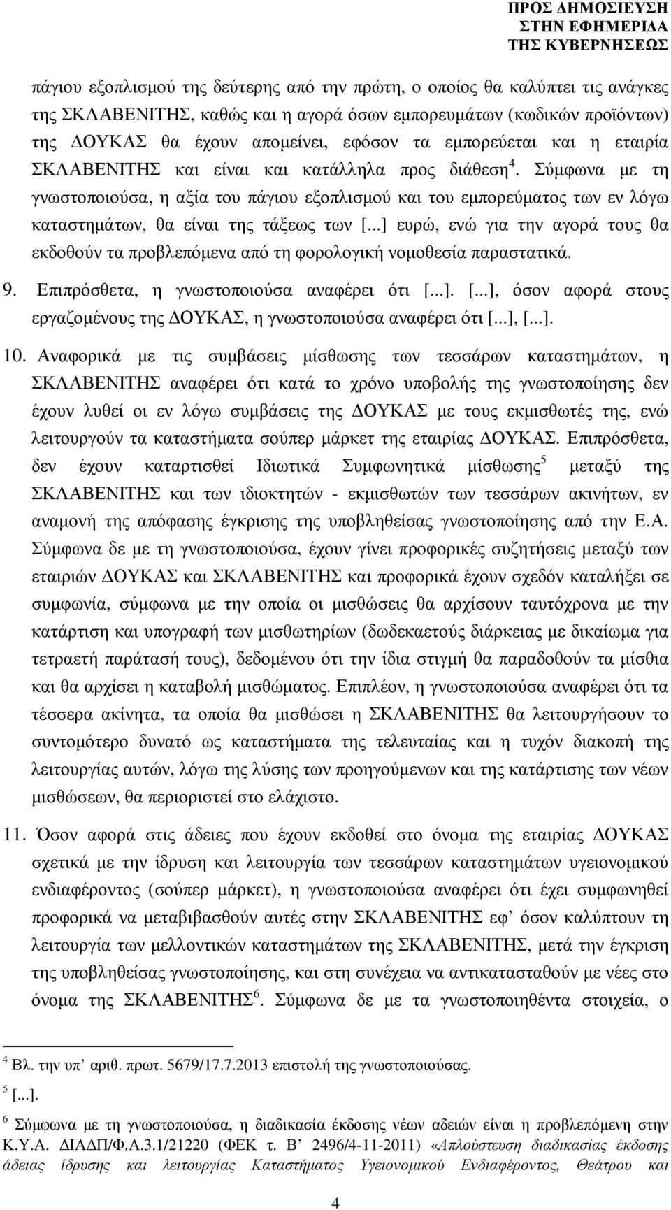 Σύµφωνα µε τη γνωστοποιούσα, η αξία του πάγιου εξοπλισµού και του εµπορεύµατος των εν λόγω καταστηµάτων, θα είναι της τάξεως των ευρώ, ενώ για την αγορά τους θα εκδοθούν τα προβλεπόµενα από τη