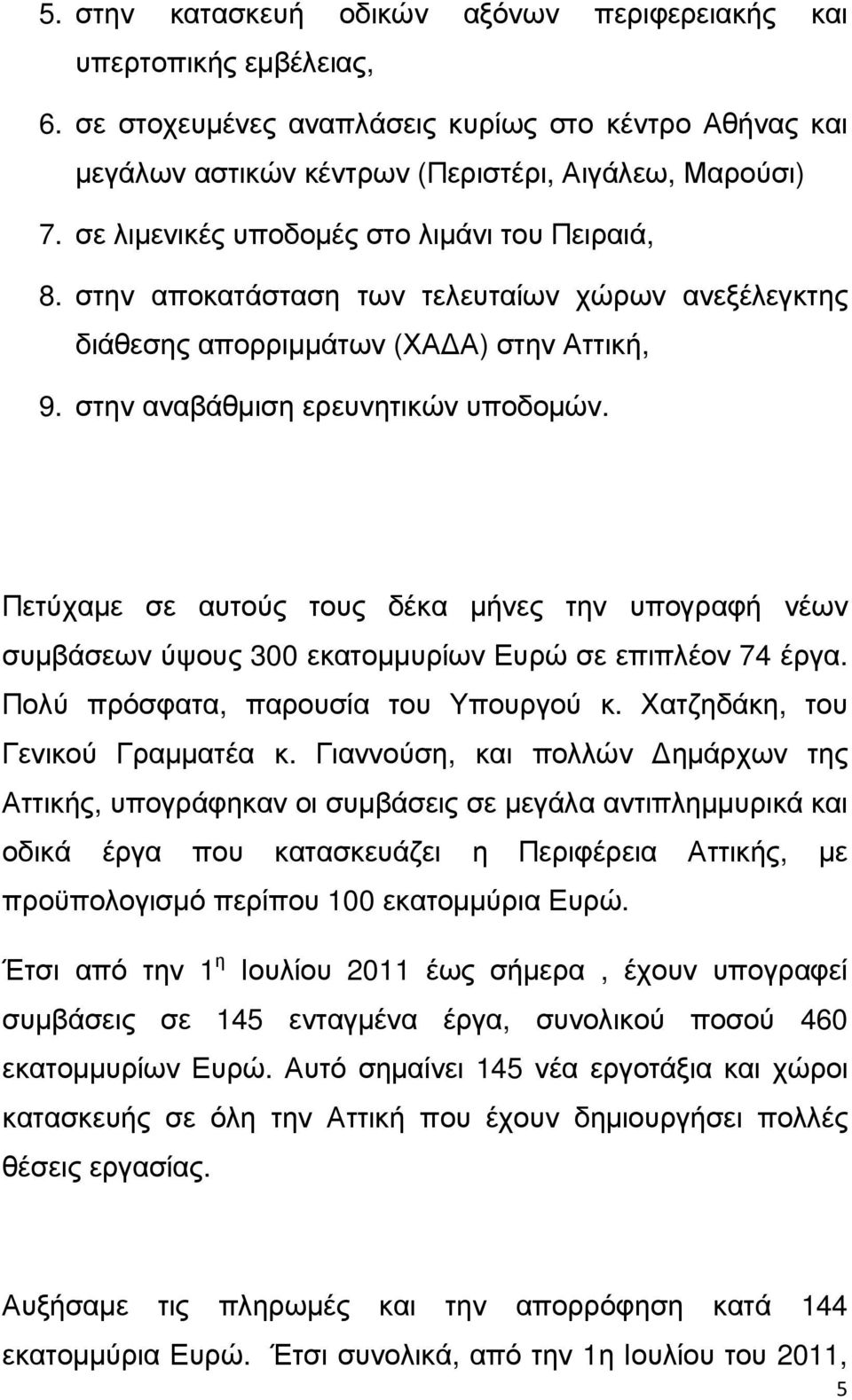 Πετύχαµε σε αυτούς τους δέκα µήνες την υπογραφή νέων συµβάσεων ύψους 300 εκατοµµυρίων Ευρώ σε επιπλέον 74 έργα. Πολύ πρόσφατα, παρουσία του Υπουργού κ. Χατζηδάκη, του Γενικού Γραµµατέα κ.