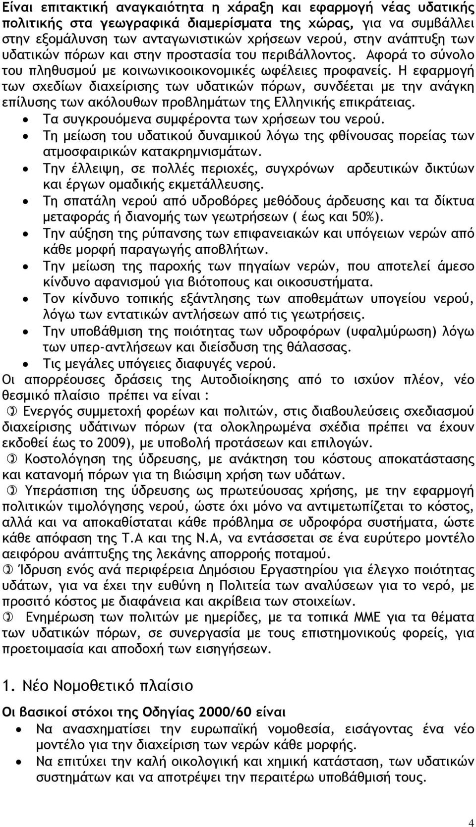 Η εφαρμογή των σχεδίων διαχείρισης των υδατικών πόρων, συνδέεται με την ανάγκη επίλυσης των ακόλουθων προβλημάτων της Ελληνικής επικράτειας. Τα συγκρουόμενα συμφέροντα των χρήσεων του νερού.