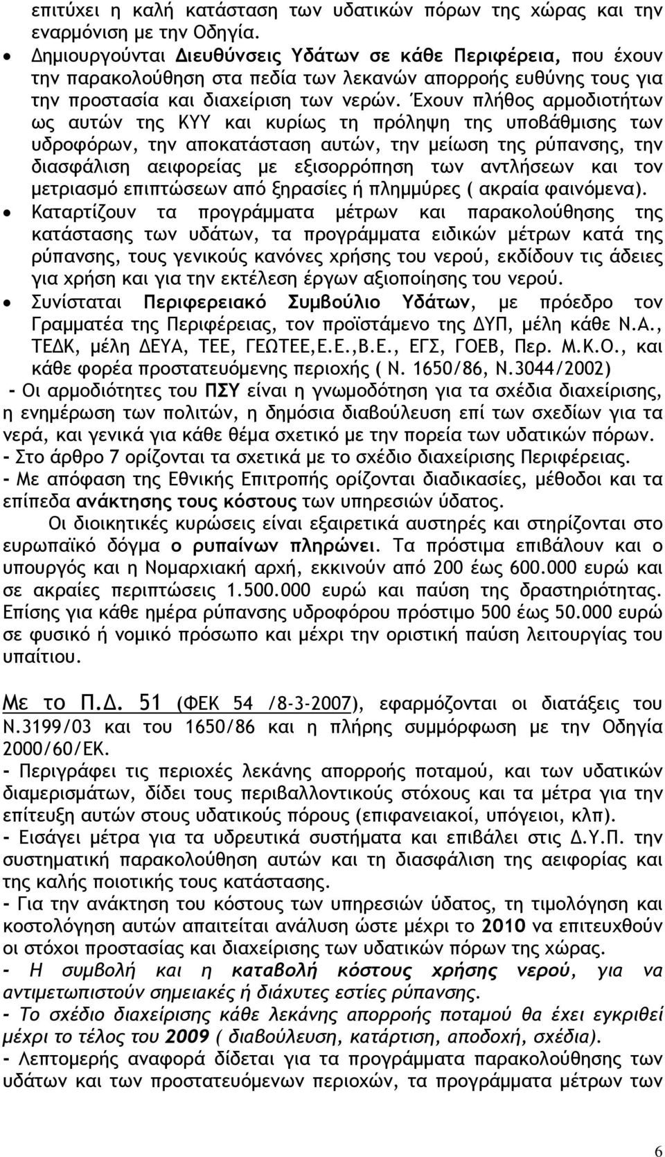 Έχουν πλήθος αρμοδιοτήτων ως αυτών της ΚΥΥ και κυρίως τη πρόληψη της υποβάθμισης των υδροφόρων, την αποκατάσταση αυτών, την μείωση της ρύπανσης, την διασφάλιση αειφορείας με εξισορρόπηση των