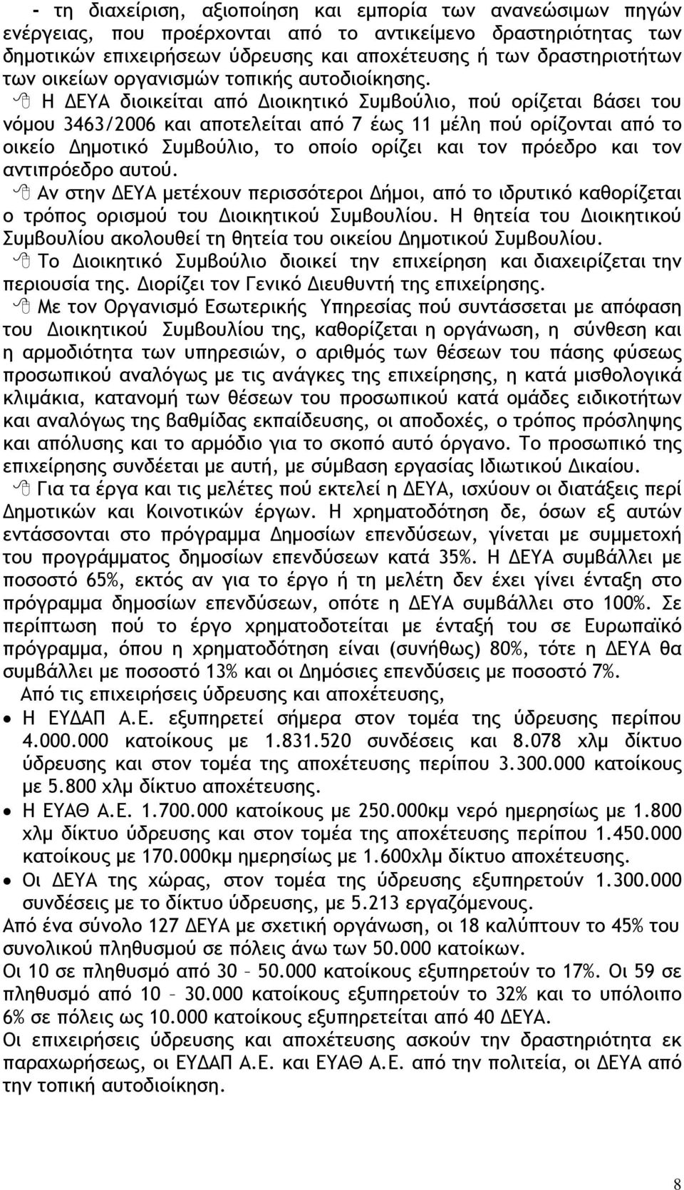 Η ΔΕΥΑ διοικείται από Διοικητικό Συμβούλιο, πού ορίζεται βάσει του νόμου 3463/2006 και αποτελείται από 7 έως 11 μέλη πού ορίζονται από το οικείο Δημοτικό Συμβούλιο, το οποίο ορίζει και τον πρόεδρο