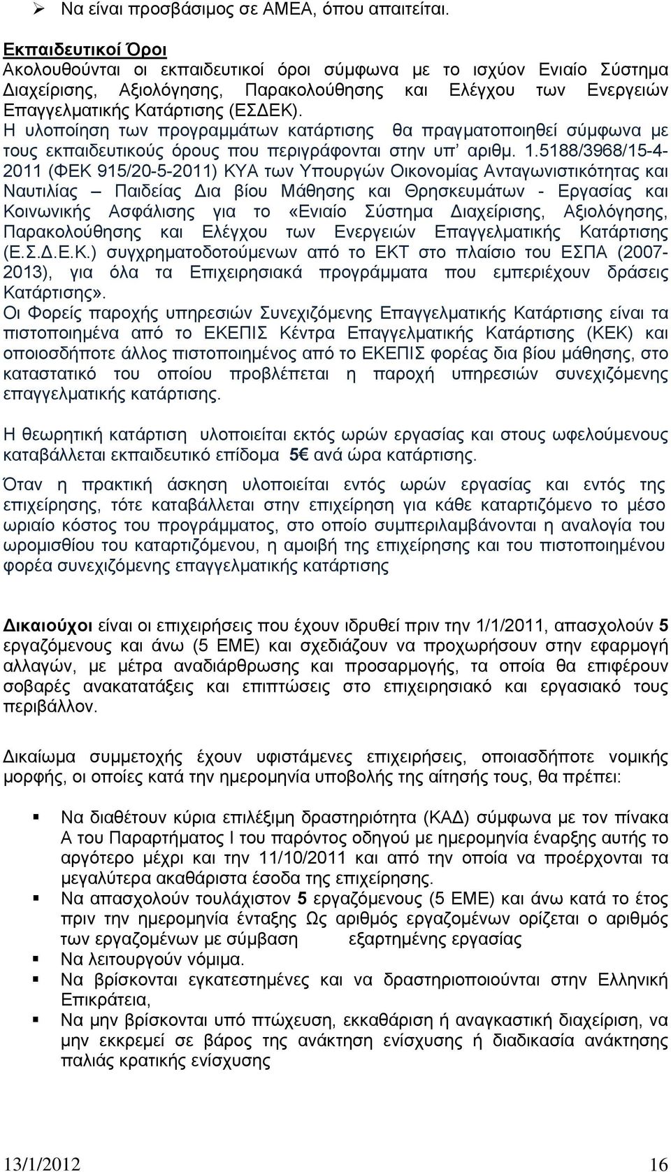 Η υλοποίηση των προγραμμάτων κατάρτισης θα πραγματοποιηθεί σύμφωνα με τους εκπαιδευτικούς όρους που περιγράφονται στην υπ αριθμ. 1.