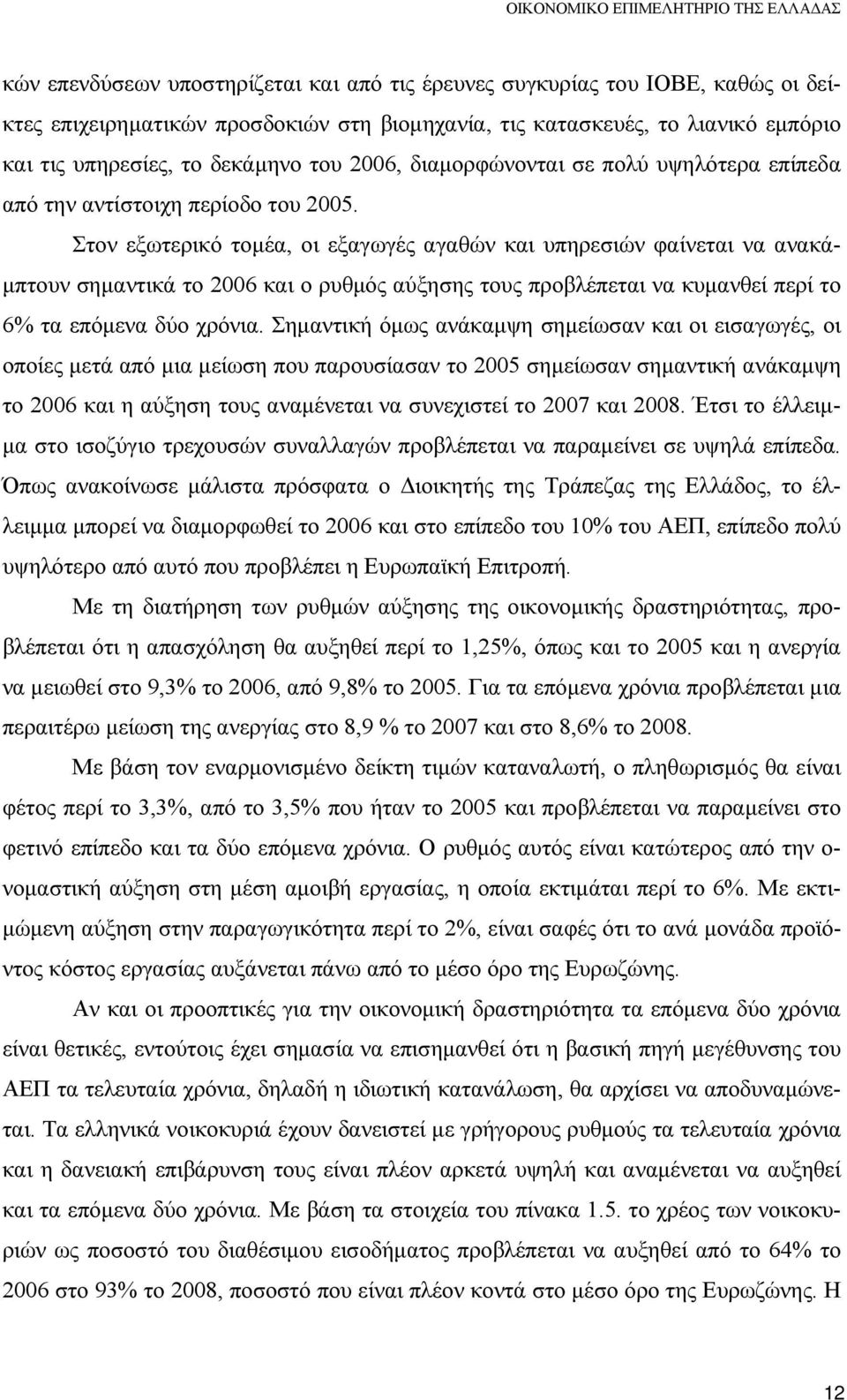 Στον εξωτερικό τομέα, οι εξαγωγές αγαθών και υπηρεσιών φαίνεται να ανακάμπτουν σημαντικά το 2006 και ο ρυθμός αύξησης τους προβλέπεται να κυμανθεί περί το 6% τα επόμενα δύο χρόνια.