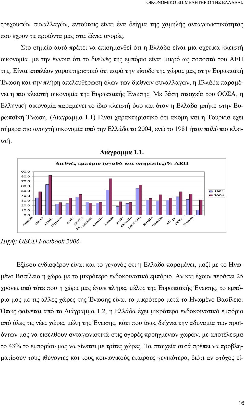 Είναι επιπλέον χαρακτηριστικό ότι παρά την είσοδο της χώρας μας στην Ευρωπαϊκή Ένωση και την πλήρη απελευθέρωση όλων των διεθνών συναλλαγών, η Ελλάδα παραμένει η πιο κλειστή οικονομία της Ευρωπαϊκής