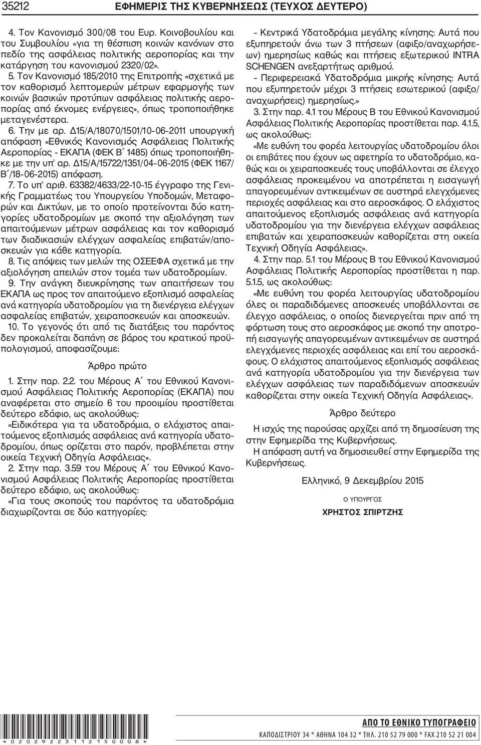 Τον Κανονισμό 185/2010 της Επιτροπής «σχετικά με τον καθορισμό λεπτομερών μέτρων εφαρμογής των κοινών βασικών προτύπων ασφάλειας πολιτικής αερο πορίας από έκνομες ενέργειες», όπως τροποποιήθηκε