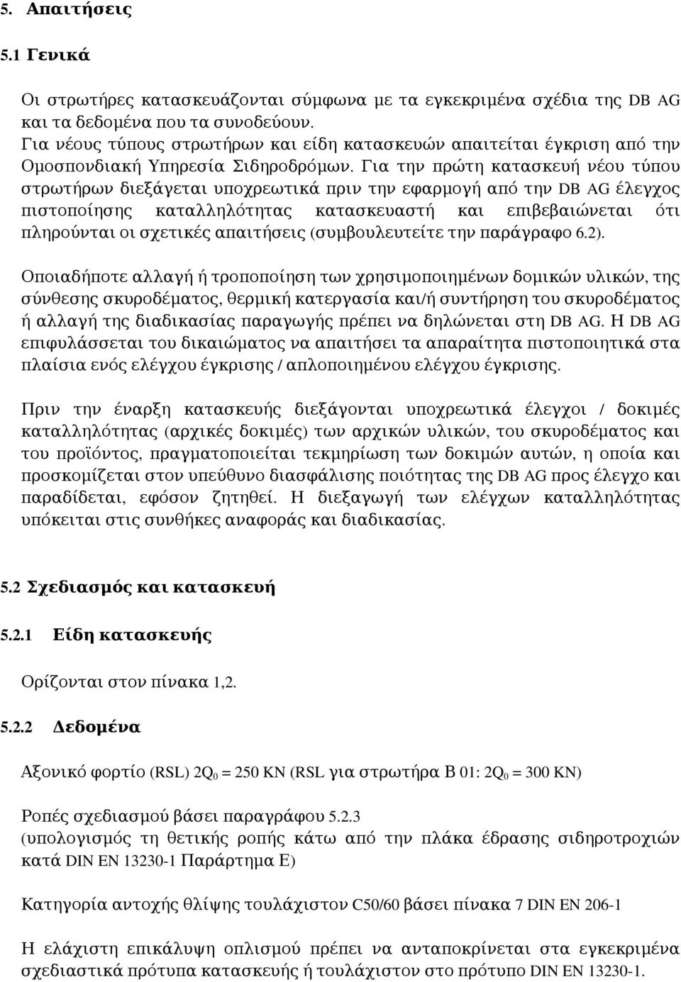 Για την πρώτη κατασκευή νέου τύπου στρωτήρων διεξάγεται υποχρεωτικά πριν την εφαρμογή από την DB AG έλεγχος πιστοποίησης καταλληλότητας κατασκευαστή και επιβεβαιώνεται ότι πληρούνται οι σχετικές