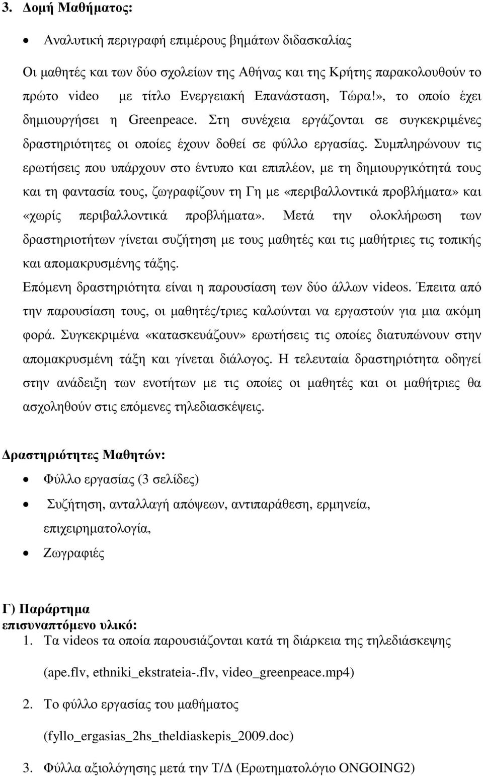 Συµπληρώνουν τις ερωτήσεις που υπάρχουν στο έντυπο και επιπλέον, µε τη δηµιουργικότητά τους και τη φαντασία τους, ζωγραφίζουν τη Γη µε «περιβαλλοντικά προβλήµατα» και «χωρίς περιβαλλοντικά