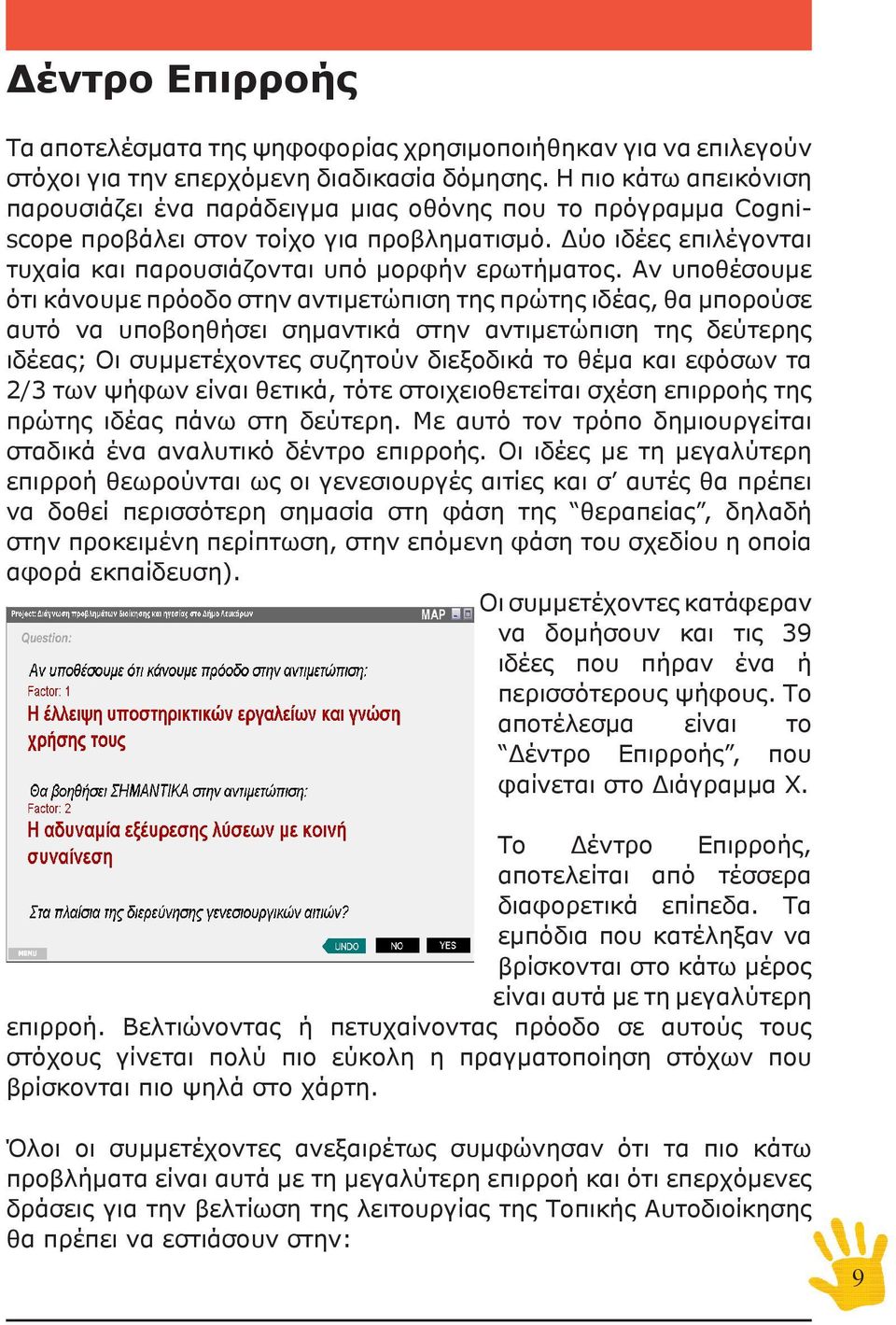 Αν υποθέσουμε ότι κάνουμε πρόοδο στην αντιμετώπιση της πρώτης ιδέας, θα μπορούσε αυτό να υποβοηθήσει σημαντικά στην αντιμετώπιση της δεύτερης ιδέεας; Οι συμμετέχοντες συζητούν διεξοδικά το θέμα και