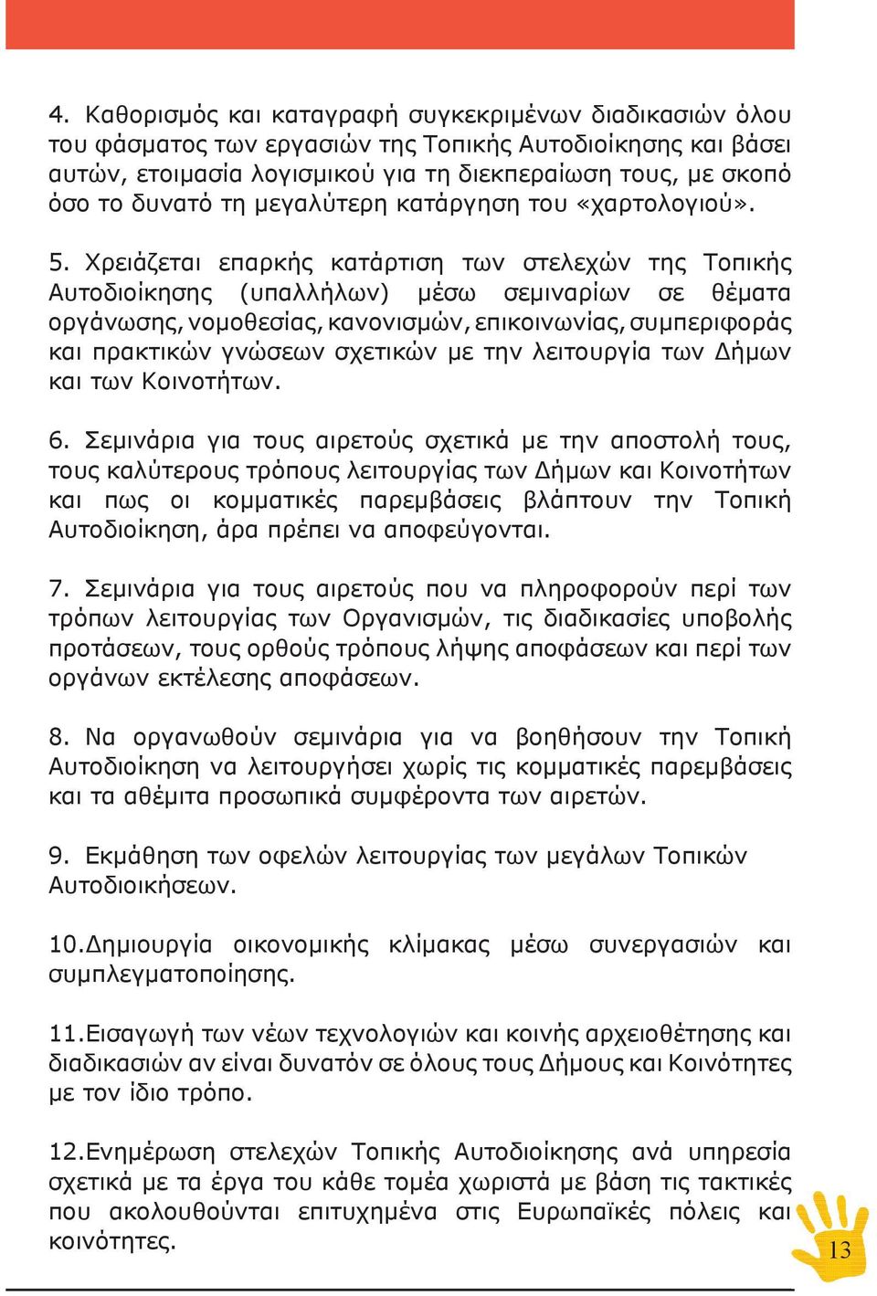 Χρειάζεται επαρκής κατάρτιση των στελεχών της Τοπικής Αυτοδιοίκησης (υπαλλήλων) μέσω σεμιναρίων σε θέματα οργάνωσης, νομοθεσίας, κανονισμών, επικοινωνίας, συμπεριφοράς και πρακτικών γνώσεων σχετικών