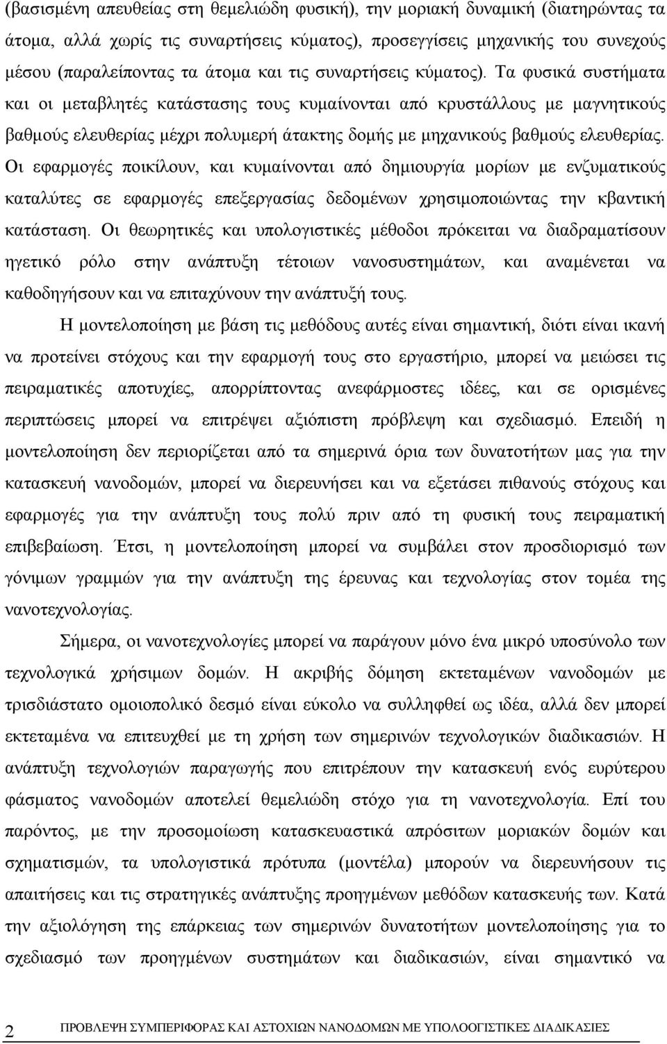 Οι εφαρμογές ποικίλουν, και κυμαίνονται από δημιουργία μορίων με ενζυματικούς καταλύτες σε εφαρμογές επεξεργασίας δεδομένων χρησιμοποιώντας την κβαντική κατάσταση.