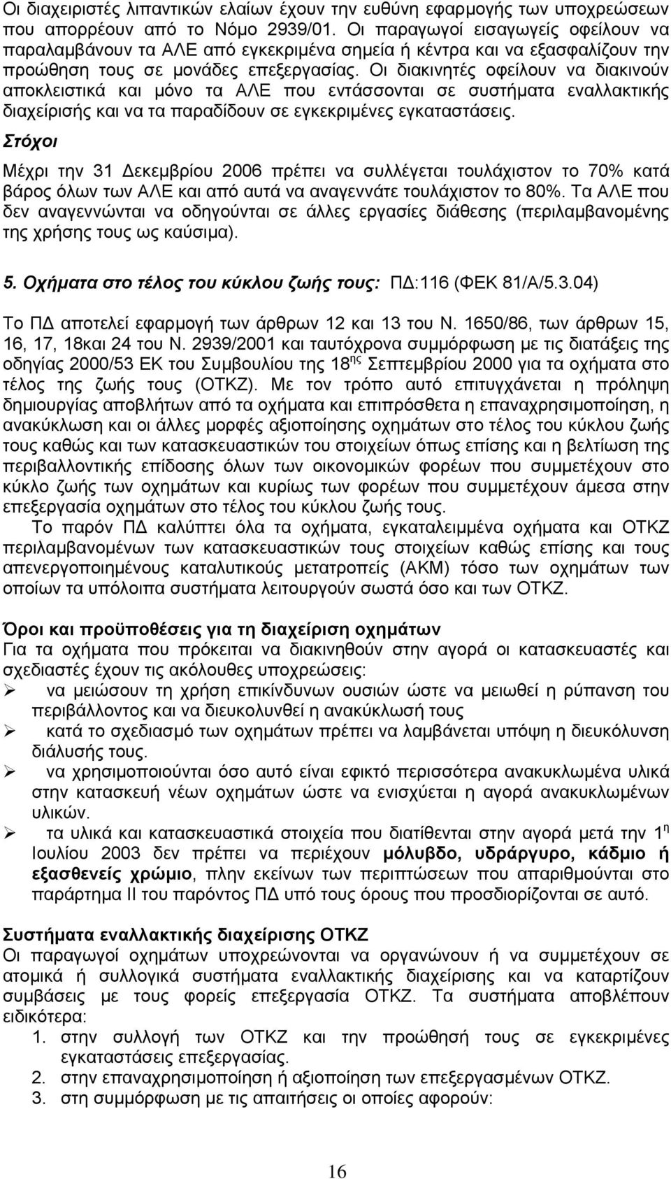 Οι διακινητές οφείλουν να διακινούν αποκλειστικά και µόνο τα ΑΛΕ που εντάσσονται σε συστήµατα εναλλακτικής διαχείρισής και να τα παραδίδουν σε εγκεκριµένες εγκαταστάσεις.