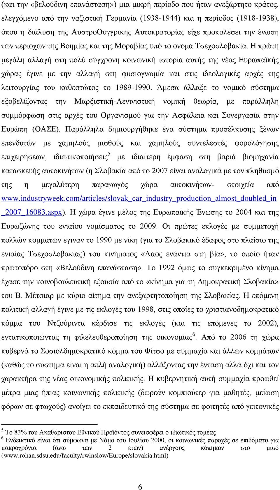 Η πξψηε κεγάιε αιιαγή ζηε πνιχ ζχγρξνλε θνηλσληθή ηζηνξία απηήο ηεο λέαο Δπξσπατθήο ρψξαο έγηλε κε ηελ αιιαγή ζηε θπζηνγλσκία θαη ζηηο ηδενινγηθέο αξρέο ηεο ιεηηνπξγίαο ηνπ θαζεζηψηνο ην 1989-1990.