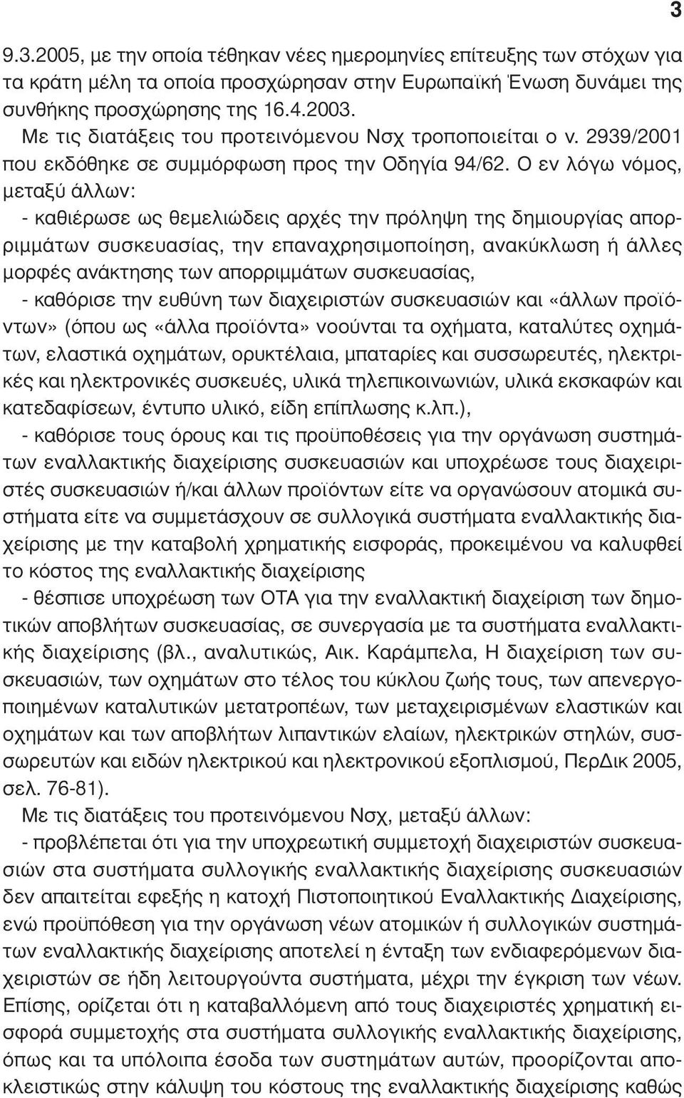 Ο εν λόγω νόµος, µεταξύ άλλων: - καθιέρωσε ως θεµελιώδεις αρχές την πρόληψη της δηµιουργίας απορριµµάτων συσκευασίας, την επαναχρησιµοποίηση, ανακύκλωση ή άλλες µορφές ανάκτησης των απορριµµάτων