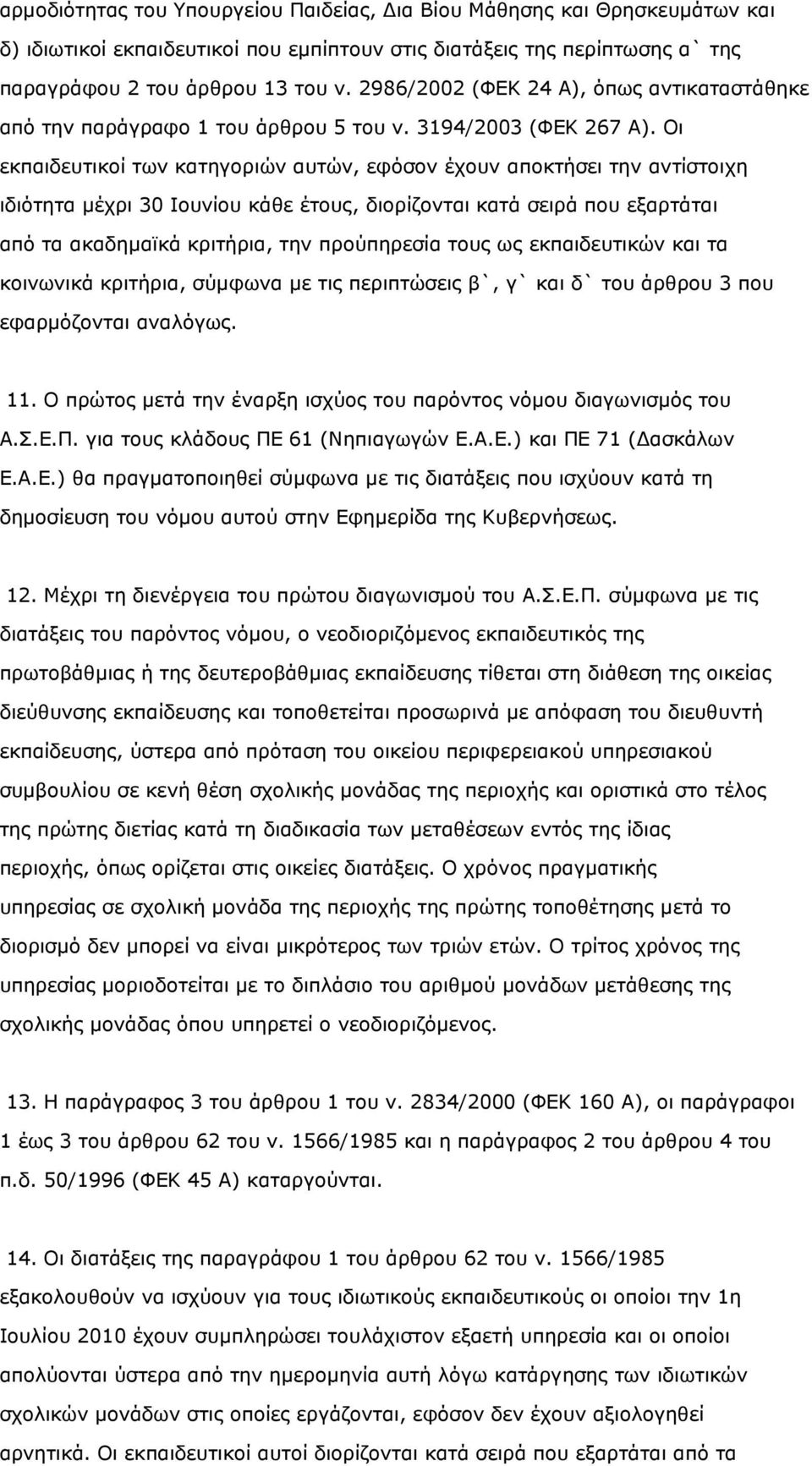 Οι εκπαιδευτικοί των κατηγοριών αυτών, εφόσον έχουν αποκτήσει την αντίστοιχη ιδιότητα µέχρι 30 Ιουνίου κάθε έτους, διορίζονται κατά σειρά που εξαρτάται από τα ακαδηµαϊκά κριτήρια, την προύπηρεσία