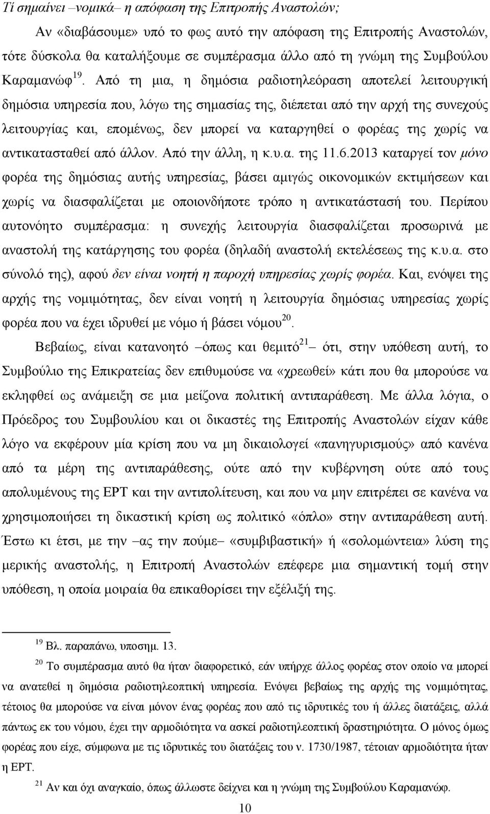 Από τη μια, η δημόσια ραδιοτηλεόραση αποτελεί λειτουργική δημόσια υπηρεσία που, λόγω της σημασίας της, διέπεται από την αρχή της συνεχούς λειτουργίας και, επομένως, δεν μπορεί να καταργηθεί ο φορέας