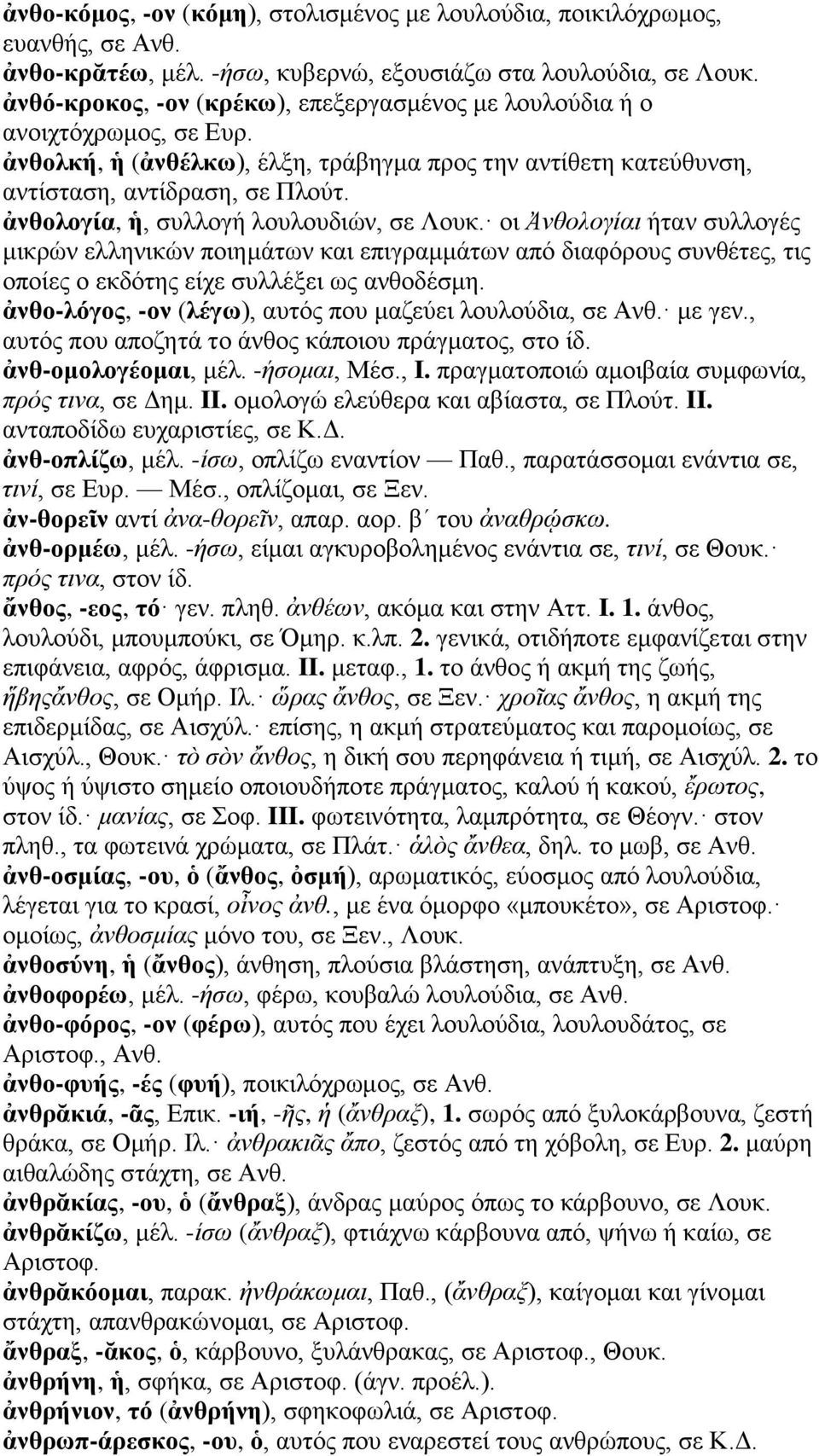 ἀνθολογία, ἡ, συλλογή λουλουδιών, σε Λουκ. οι Ἀνθολογίαι ήταν συλλογές μικρών ελληνικών ποιημάτων και επιγραμμάτων από διαφόρους συνθέτες, τις οποίες ο εκδότης είχε συλλέξει ως ανθοδέσμη.