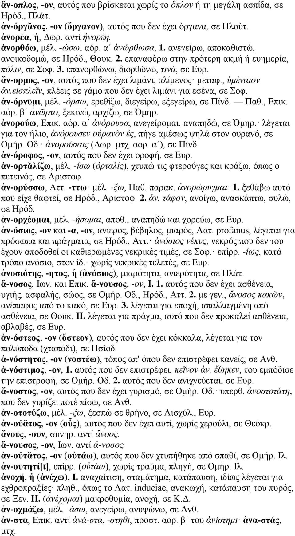 ἄν-ορμος, -ον, αυτός που δεν έχει λιμάνι, αλίμενος μεταφ., ὑμέναιον ἄν.εἰσπλεῖν, πλέεις σε γάμο που δεν έχει λιμάνι για εσένα, σε Σοφ. ἀν-όρνῡμι, μέλ. -όρσω, ερεθίζω, διεγείρω, εξεγείρω, σε Πίνδ. Παθ.