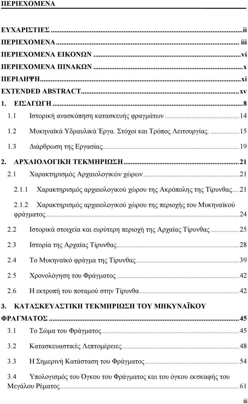 ..21 2.1.2 Χαρακτηρισμός αρχαιολογικού χώρου της περιοχής του Μυκηναϊκού φράγματος...24 2.2 Ιστορικά στοιχεία και ευρύτερη περιοχή της Αρχαίας Τίρυνθας...25 2.3 Ιστορία της Αρχαίας Τίρυνθας...28 2.