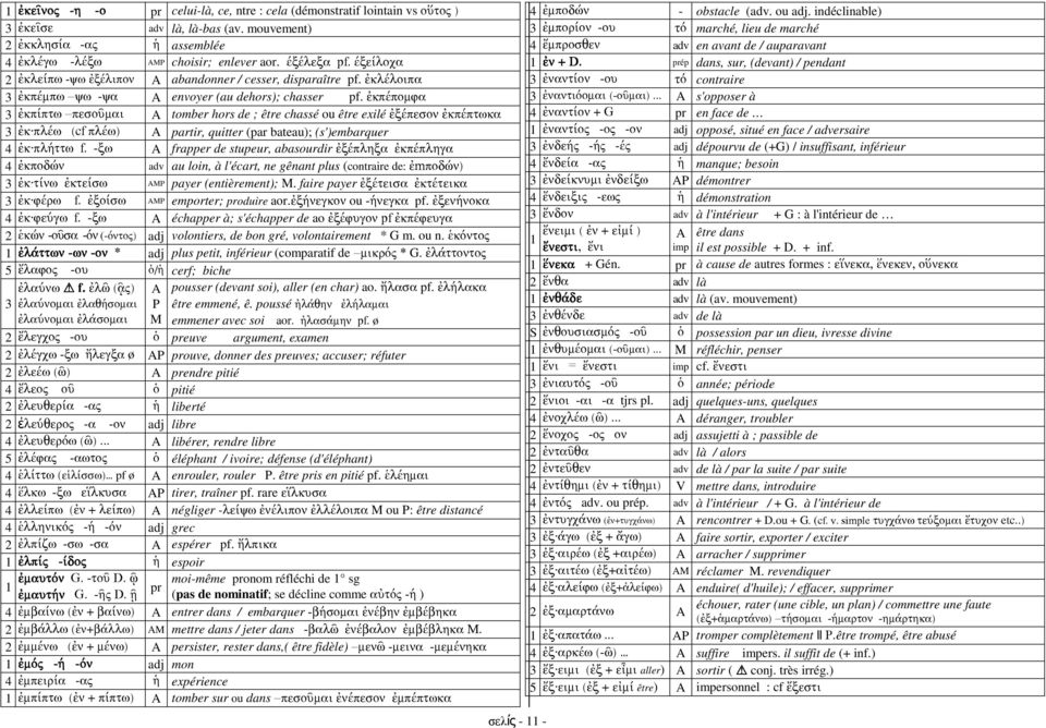 ἐκπέποµφα 3 ἐκπίπτω πεσοῦµαι tomber hors de ; être chassé ou être exilé ἐξέπεσον ἐκπέπτωκα 3 ἐκ πλέω (cf πλέω) partir, quitter (par bateau); (s')embarquer 4 ἐκ πλήττω f.