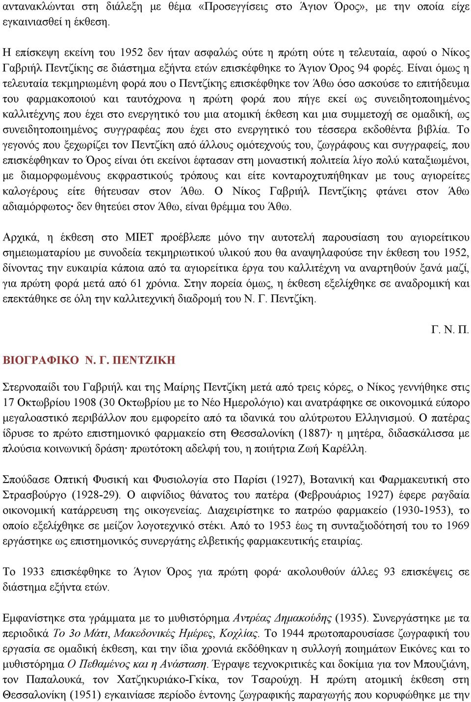 Είναι όμως η τελευταία τεκμηριωμένη φορά που ο Πεντζίκης επισκέφθηκε τον Άθω όσο ασκούσε το επιτήδευμα του φαρμακοποιού και ταυτόχρονα η πρώτη φορά που πήγε εκεί ως συνειδητοποιημένος καλλιτέχνης που