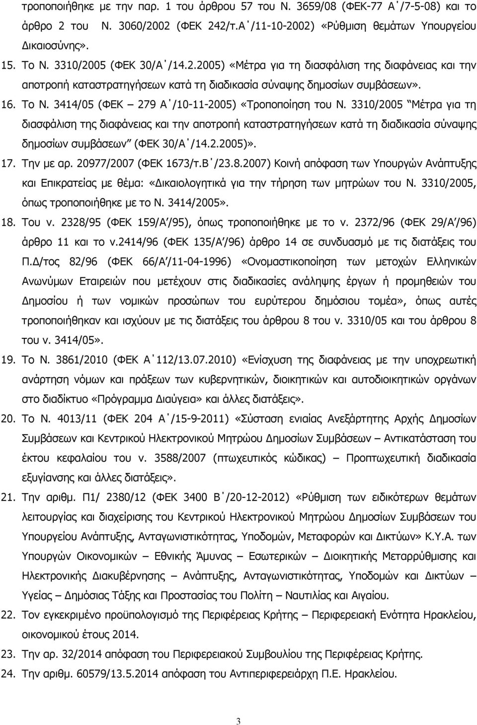 3414/05 (ΦΕΚ 279 Α /10-11-2005) «Τροποποίηση του Ν. 3310/2005 Μέτρα για τη διασφάλιση της διαφάνειας και την αποτροπή καταστρατηγήσεων κατά τη διαδικασία σύναψης δημοσίων συμβάσεων (ΦΕΚ 30/Α /14.2.2005)».