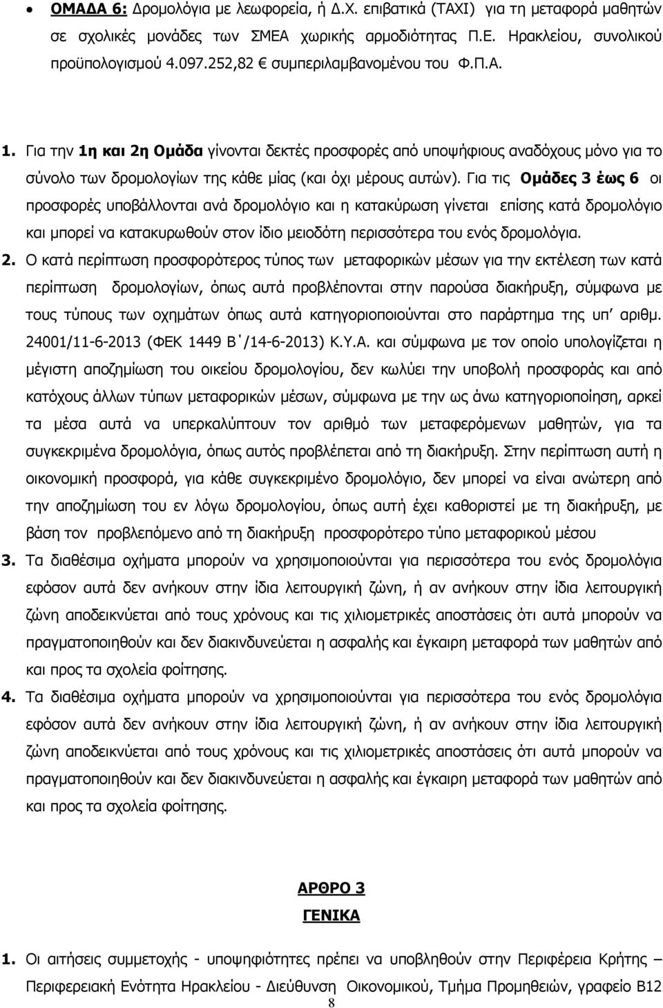 Για τις Ομάδες 3 έως 6 οι προσφορές υποβάλλονται ανά δρομολόγιο και η κατακύρωση γίνεται επίσης κατά δρομολόγιο και μπορεί να κατακυρωθούν στον ίδιο μειοδότη περισσότερα του ενός δρομολόγια. 2.