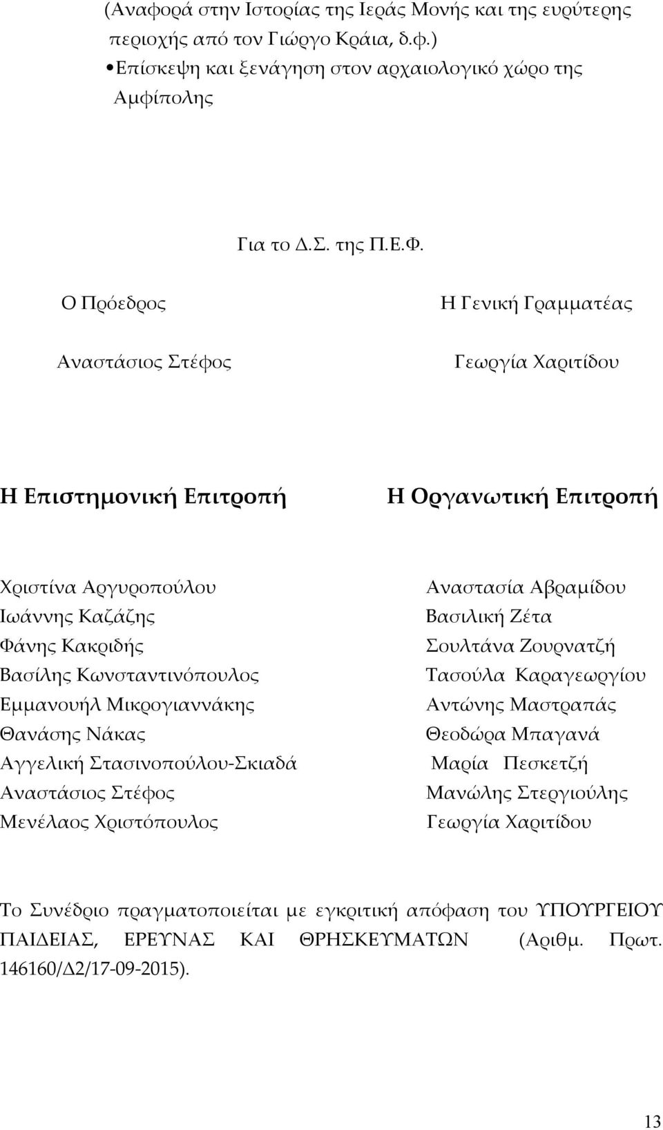 Εμμανουήλ Μικρογιαννάκης Θανάσης Νάκας Αγγελική Στασινοπούλου-Σκιαδά Αναστάσιος Στέφος Μενέλαος Χριστόπουλος Αναστασία Αβραμίδου Βασιλική Ζέτα Σουλτάνα Ζουρνατζή Τασούλα Καραγεωργίου Αντώνης