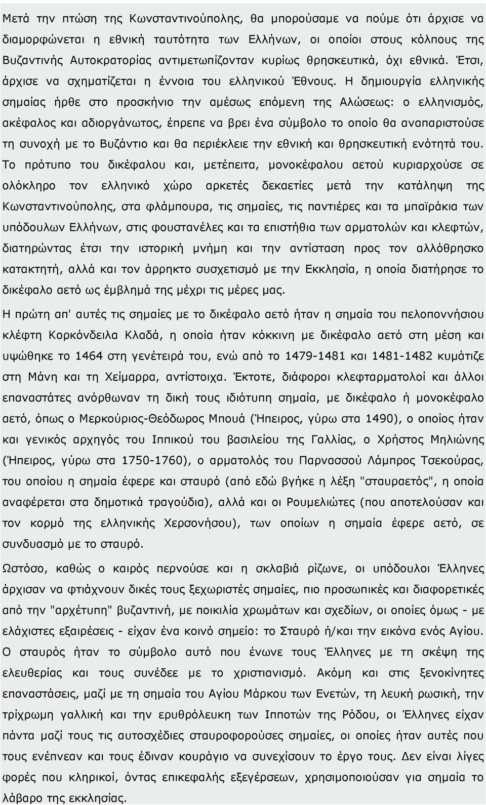 Η δηµιουργία ελληνικής σηµαίας ήρθε στο προσκήνιο την αµέσως επόµενη της Αλώσεως: ο ελληνισµός, ακέφαλος και αδιοργάνωτος, έπρεπε να βρει ένα σύµβολο το οποίο θα αναπαριστούσε τη συνοχή µε το