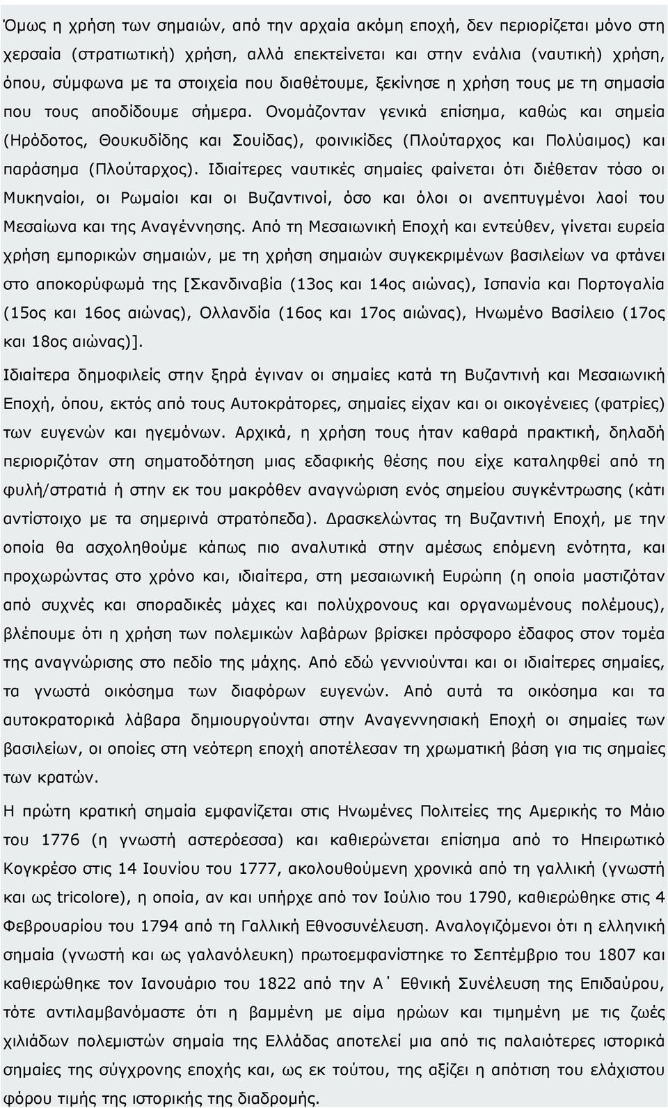 Ονοµάζονταν γενικά επίσηµα, καθώς και σηµεία (Ηρόδοτος, Θουκυδίδης και Σουίδας), φοινικίδες (Πλούταρχος και Πολύαιµος) και παράσηµα (Πλούταρχος).