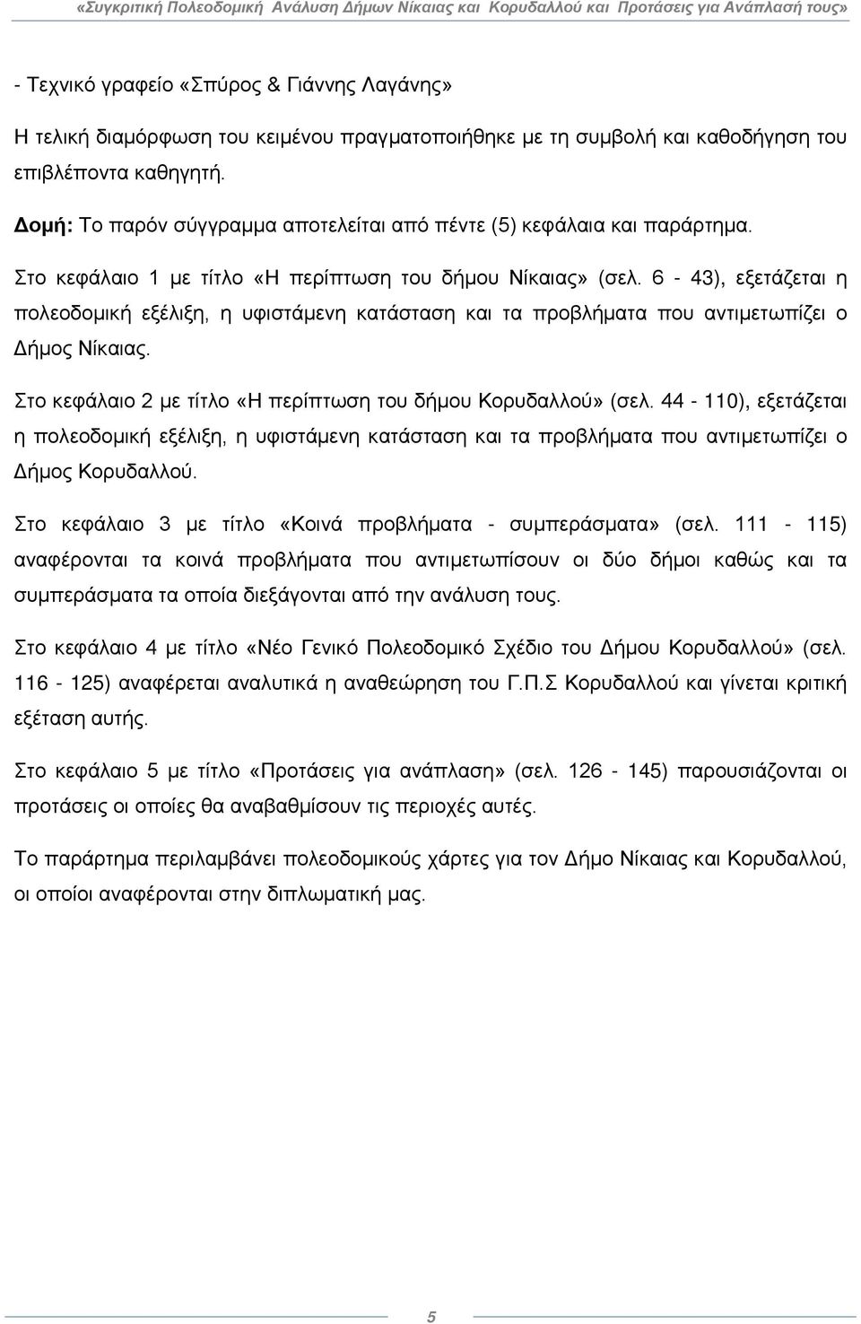 6-43), εξετάζεται η πολεοδομική εξέλιξη, η υφιστάμενη κατάσταση και τα προβλήματα που αντιμετωπίζει ο Δήμος Νίκαιας. Στο κεφάλαιο 2 με τίτλο «Η περίπτωση του δήμου Κορυδαλλού» (σελ.