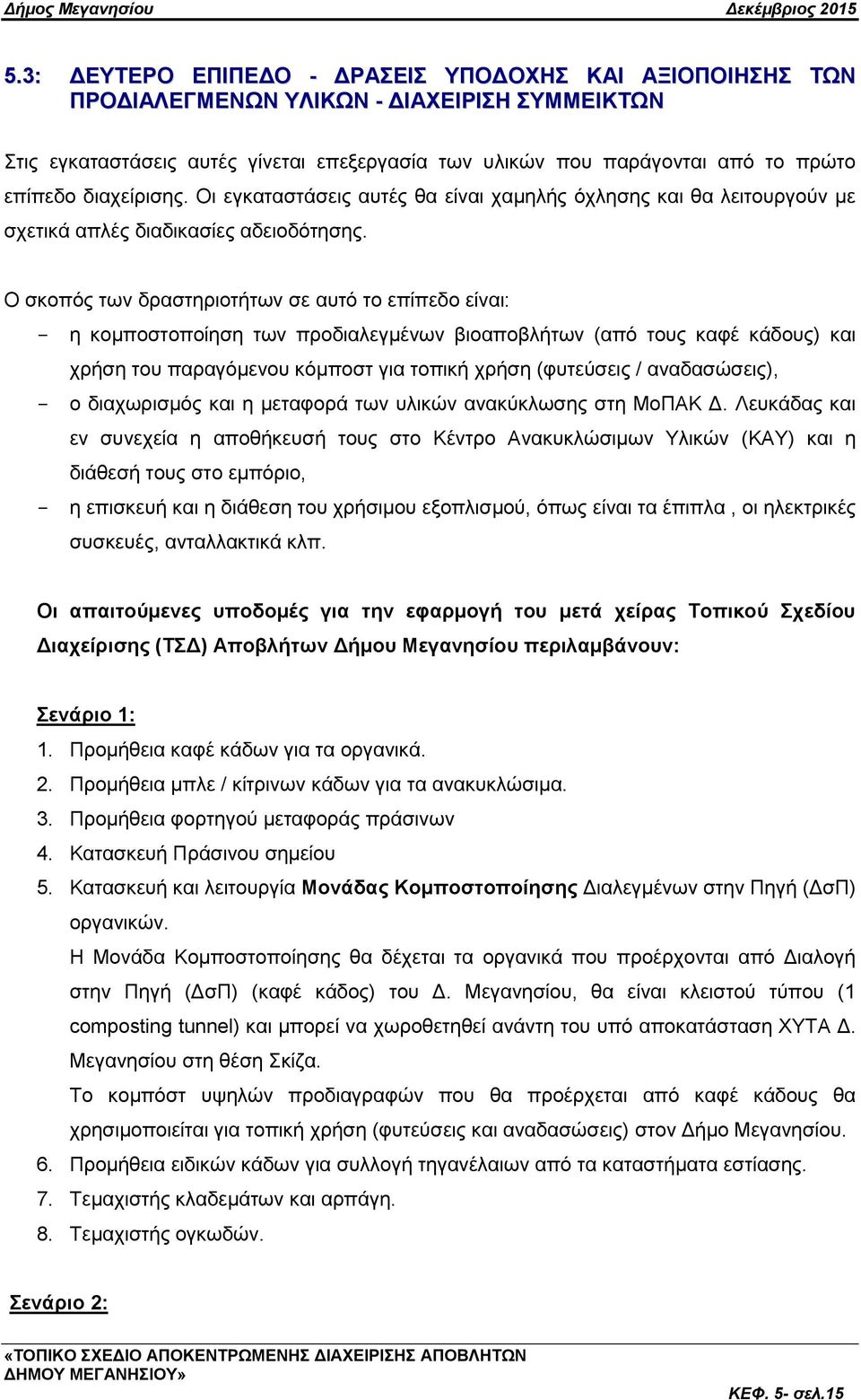 Ο ζθνπφο ησλ δξαζηεξηνηήησλ ζε απηφ ην επίπεδν είλαη: - ε θνκπνζηνπνίεζε ησλ πξνδηαιεγκέλσλ βηναπνβιήησλ (απφ ηνπο θαθέ θάδνπο) θαη ρξήζε ηνπ παξαγφκελνπ θφκπνζη γηα ηνπηθή ρξήζε (θπηεχζεηο /