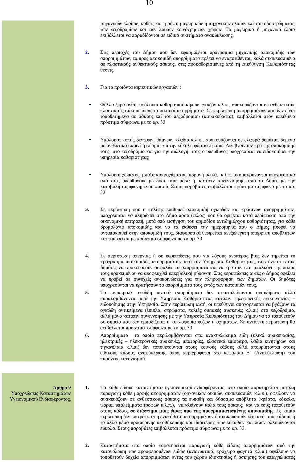 Στις περιοχές του Δήμου που δεν εφαρμόζεται πρόγραμμα μηχανικής αποκομιδής των απορριμμάτων, τα προς αποκομιδή απορρίμματα πρέπει να εναποτίθενται, καλά συσκευασμένα σε πλαστικούς ανθεκτικούς σάκους,