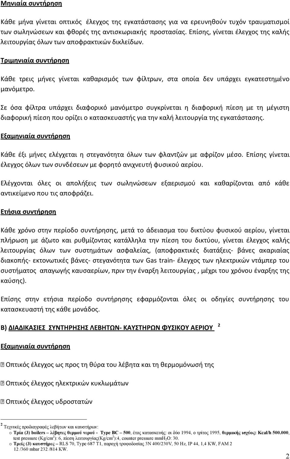 Σε όσα φίλτρα υπάρχει διαφορικό μανόμετρο συγκρίνεται η διαφορική πίεση με τη μέγιστη διαφορική πίεση που ορίζει ο κατασκευαστής για την καλή λειτουργία της εγκατάστασης.