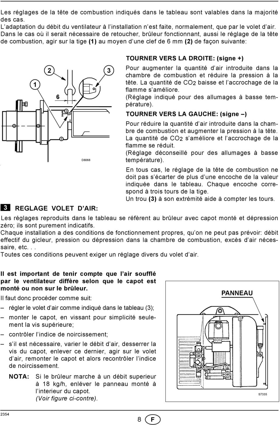 Dans le cas où il serait nécessaire de retoucher, brûleur fonctionnant, aussi le réglage de la tête de combustion, agir sur la tige () au moyen d une clef de 6 mm () de façon suivante: TOURNER VERS