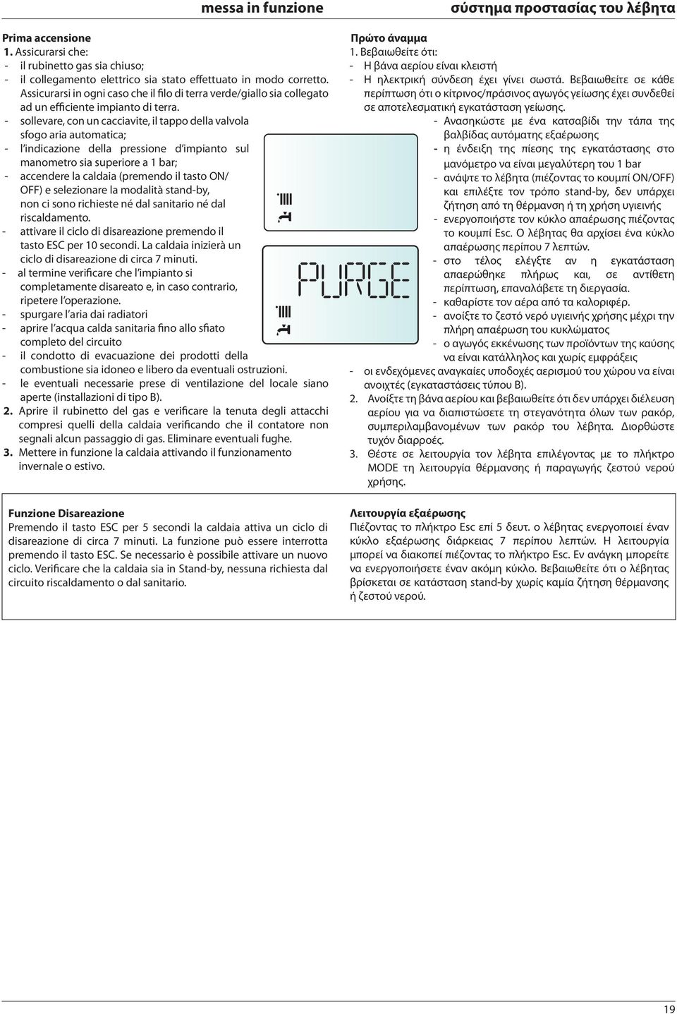 - sollevare, con un cacciavite, il tappo della valvola sfogo aria automatica; - l indicazione della pressione d impianto sul manometro sia superiore a bar; - accendere la caldaia (premendo il tasto