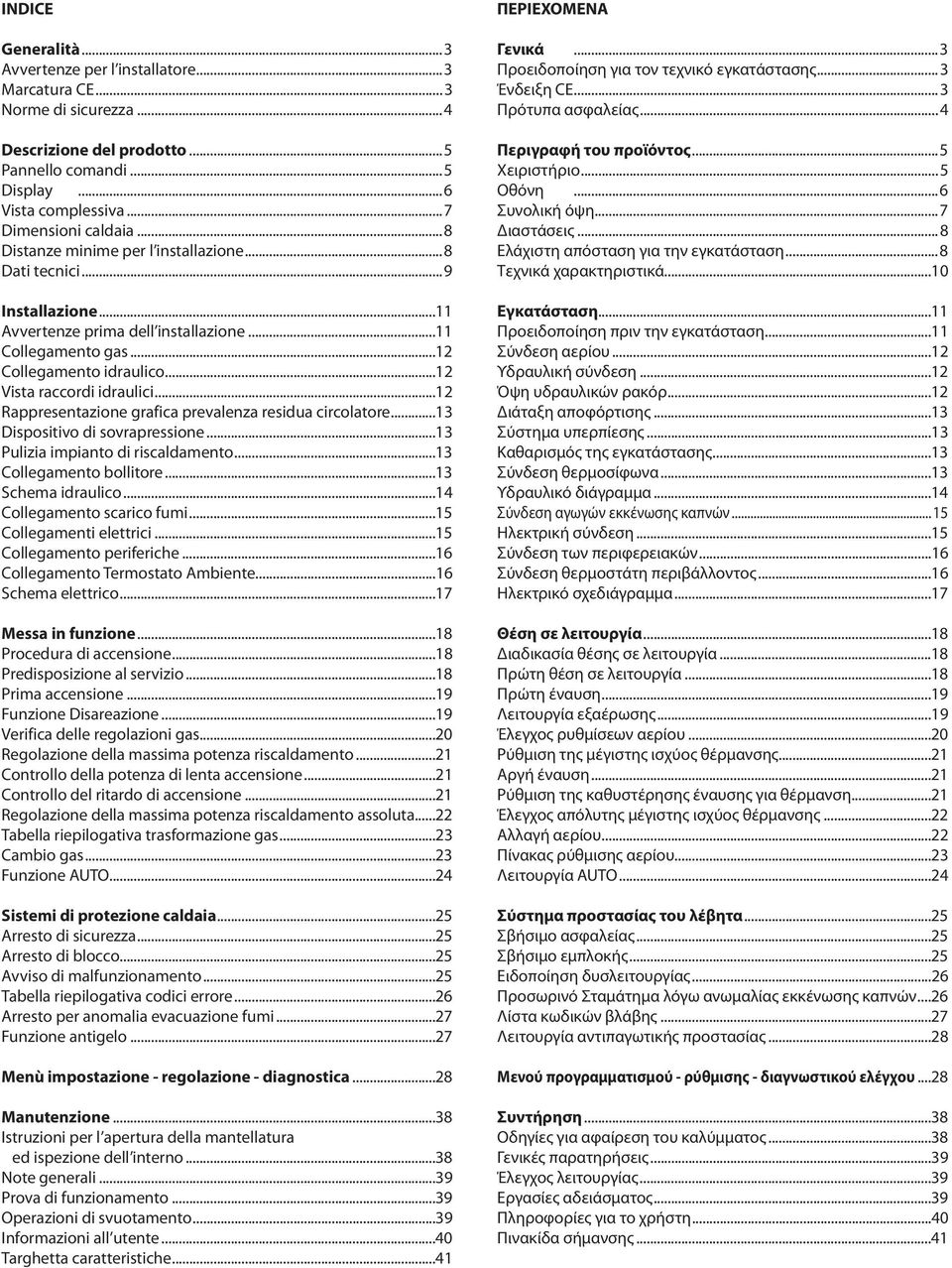 ..2 Rappresentazione grafica prevalenza residua circolatore...3 Dispositivo di sovrapressione...3 Pulizia impianto di riscaldamento...3 Collegamento bollitore...3 Schema idraulico.