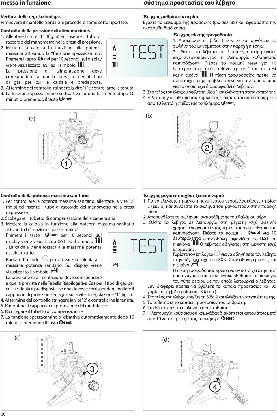 Premere il tasto per secondi, sul display viene visualizzato TEST ed il simbolo. La pressione di alimentazione deve corrispondere a quella prevista per il tipo di gas per cui la caldaia è predisposta.