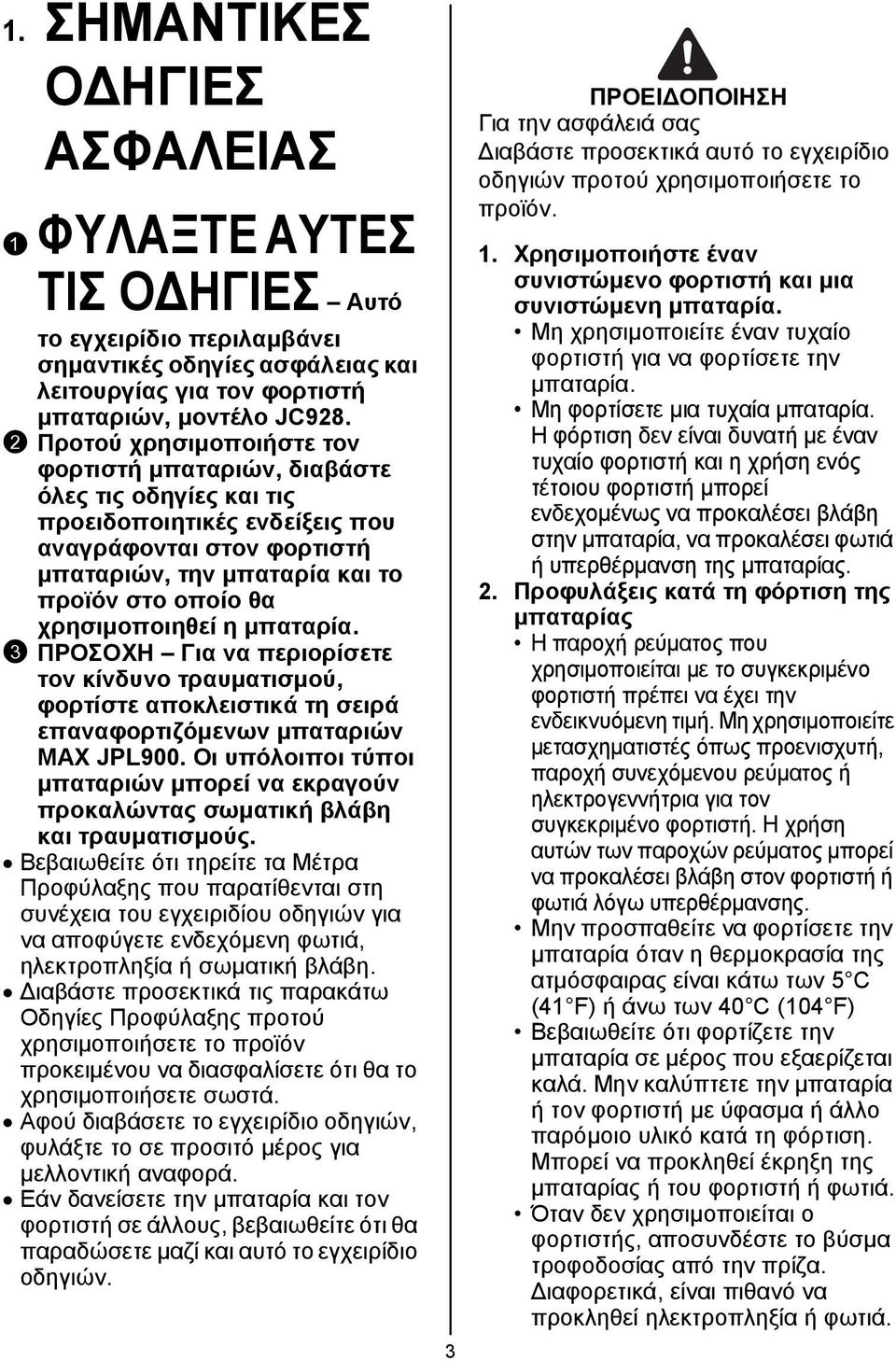 χρησιμοποιηθεί η μπαταρία. 3 ΠΡΟΣΟΧΗ Για να περιορίσετε τον κίνδυνο τραυματισμού, φορτίστε αποκλειστικά τη σειρά επαναφορτιζόμενων μπαταριών MAX JPL900.