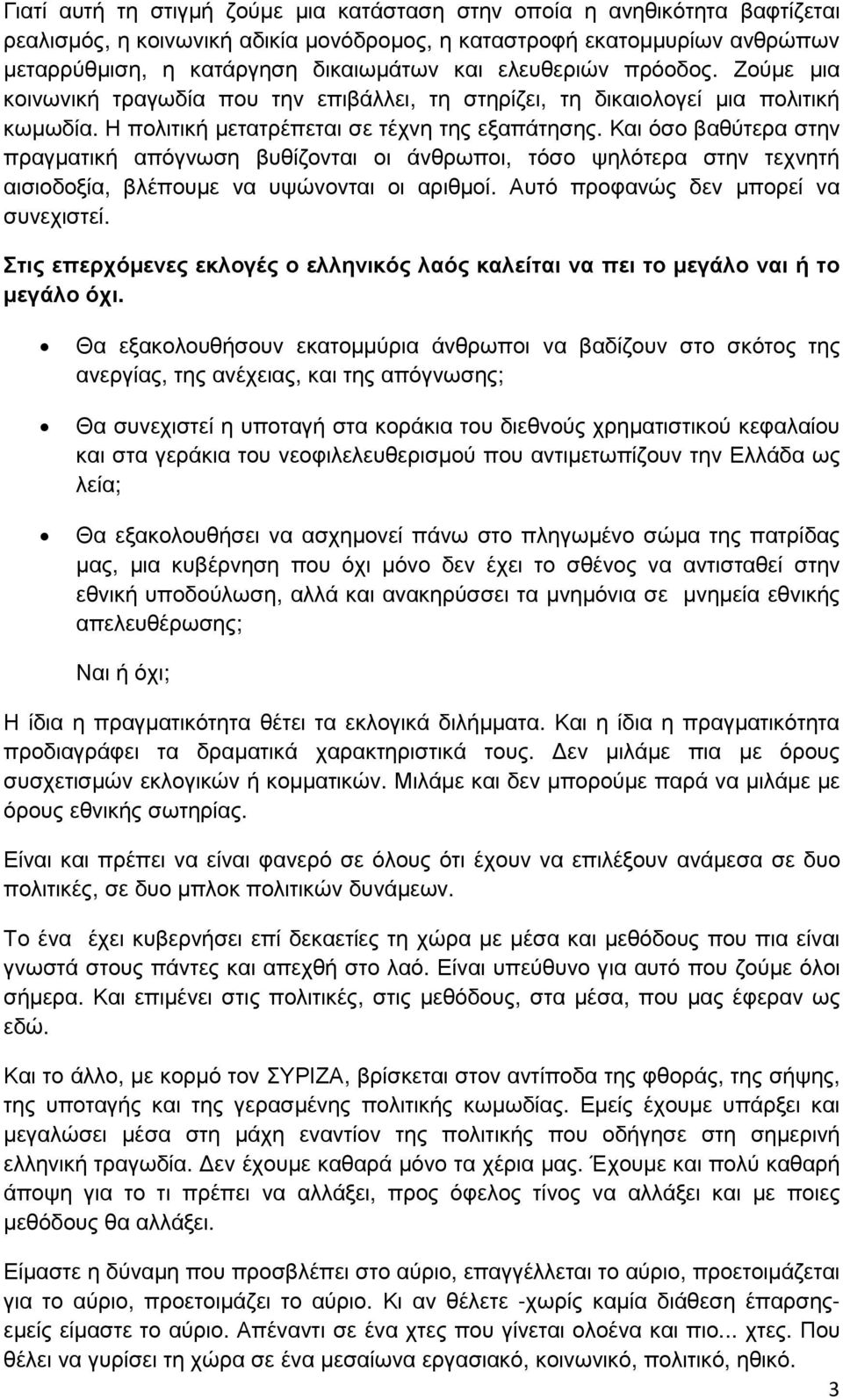 Και όσο βαθύτερα στην πραγµατική απόγνωση βυθίζονται οι άνθρωποι, τόσο ψηλότερα στην τεχνητή αισιοδοξία, βλέπουµε να υψώνονται οι αριθµοί. Αυτό προφανώς δεν µπορεί να συνεχιστεί.