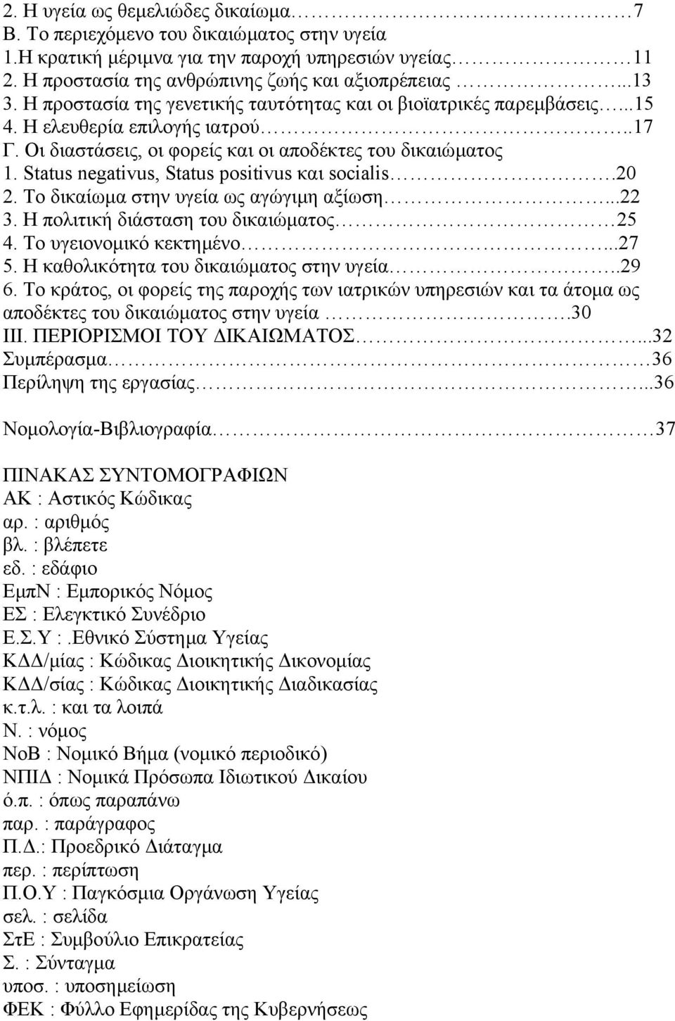 Status negativus, Status positivus και socialis.20 2. Το δικαίωµα στην υγεία ως αγώγιµη αξίωση...22 3. Η πολιτική διάσταση του δικαιώµατος 25 4. Το υγειονοµικό κεκτηµένο...27 5.